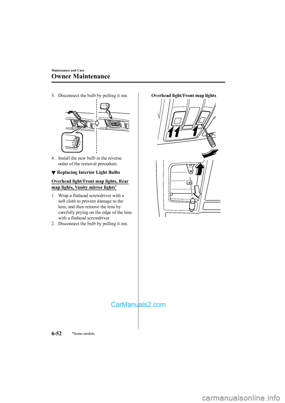 MAZDA MODEL CX-5 2017 Owners Manual - RHD (UK, Australia) (in English) 3. Disconnect the bulb by pulling it out.
4. Install the new bulb in the reverseorder of the removal procedure.
▼Replacing Interior Light Bulbs
Overhead light/Front map lights, Rear
map lights, Vani MAZDA MODEL CX-5 2017 Owners Manual - RHD (UK, Australia) (in English) 3. Disconnect the bulb by pulling it out.
4. Install the new bulb in the reverseorder of the removal procedure.
▼Replacing Interior Light Bulbs
Overhead light/Front map lights, Rear
map lights, Vani