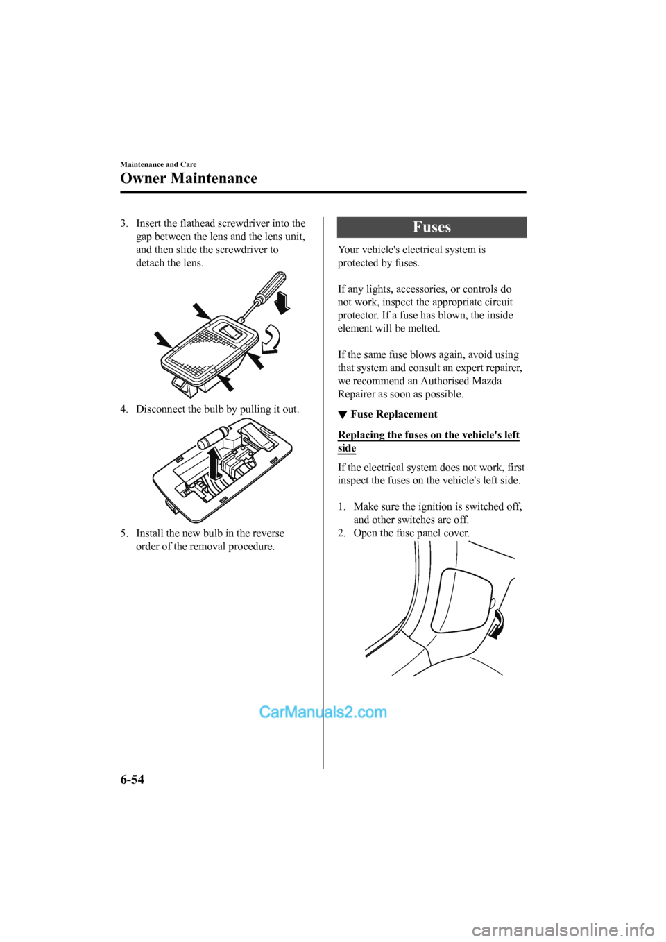 MAZDA MODEL CX-5 2017 Owners Manual - RHD (UK, Australia) (in English) 3. Insert the flathead screwdriver into thegap between the lens and the lens unit,
and then slide the screwdriver to
detach the lens.
4. Disconnect the bulb by pulling it out.
5. Install the new bulb MAZDA MODEL CX-5 2017 Owners Manual - RHD (UK, Australia) (in English) 3. Insert the flathead screwdriver into thegap between the lens and the lens unit,
and then slide the screwdriver to
detach the lens.
4. Disconnect the bulb by pulling it out.
5. Install the new bulb