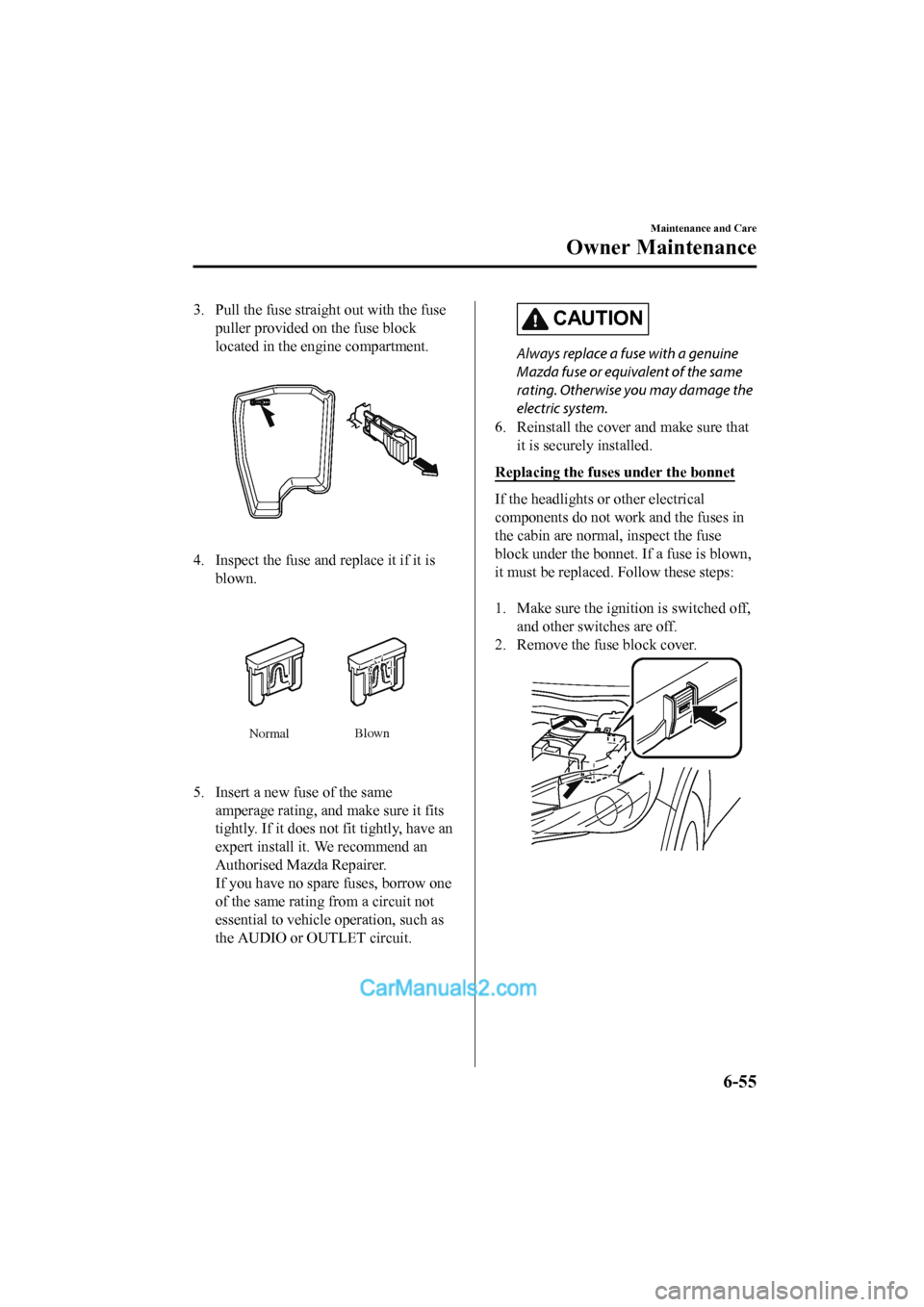 MAZDA MODEL CX-5 2017 Owners Manual - RHD (UK, Australia) (in English) 3. Pull the fuse straight out with the fusepuller provided on the fuse block
located in the eng ine compartment.
4. Inspect the fuse and replace it if it is
blown.
Normal Blown
5. Insert a new fu
se o MAZDA MODEL CX-5 2017 Owners Manual - RHD (UK, Australia) (in English) 3. Pull the fuse straight out with the fusepuller provided on the fuse block
located in the eng ine compartment.
4. Inspect the fuse and replace it if it is
blown.
Normal Blown
5. Insert a new fu
se o