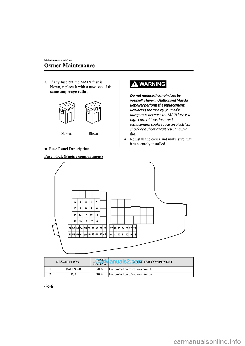 MAZDA MODEL CX-5 2017 Owners Manual - RHD (UK, Australia) (in English) 3. If any fuse but the MAIN fuse isblown, replace it with a new one of the
same amperage rating .
NormalBlown
WARNING
Do not replace the main fuse by
yourself. Have an Authorised Mazda
Repairer perfo MAZDA MODEL CX-5 2017 Owners Manual - RHD (UK, Australia) (in English) 3. If any fuse but the MAIN fuse isblown, replace it with a new one of the
same amperage rating .
NormalBlown
WARNING
Do not replace the main fuse by
yourself. Have an Authorised Mazda
Repairer perfo