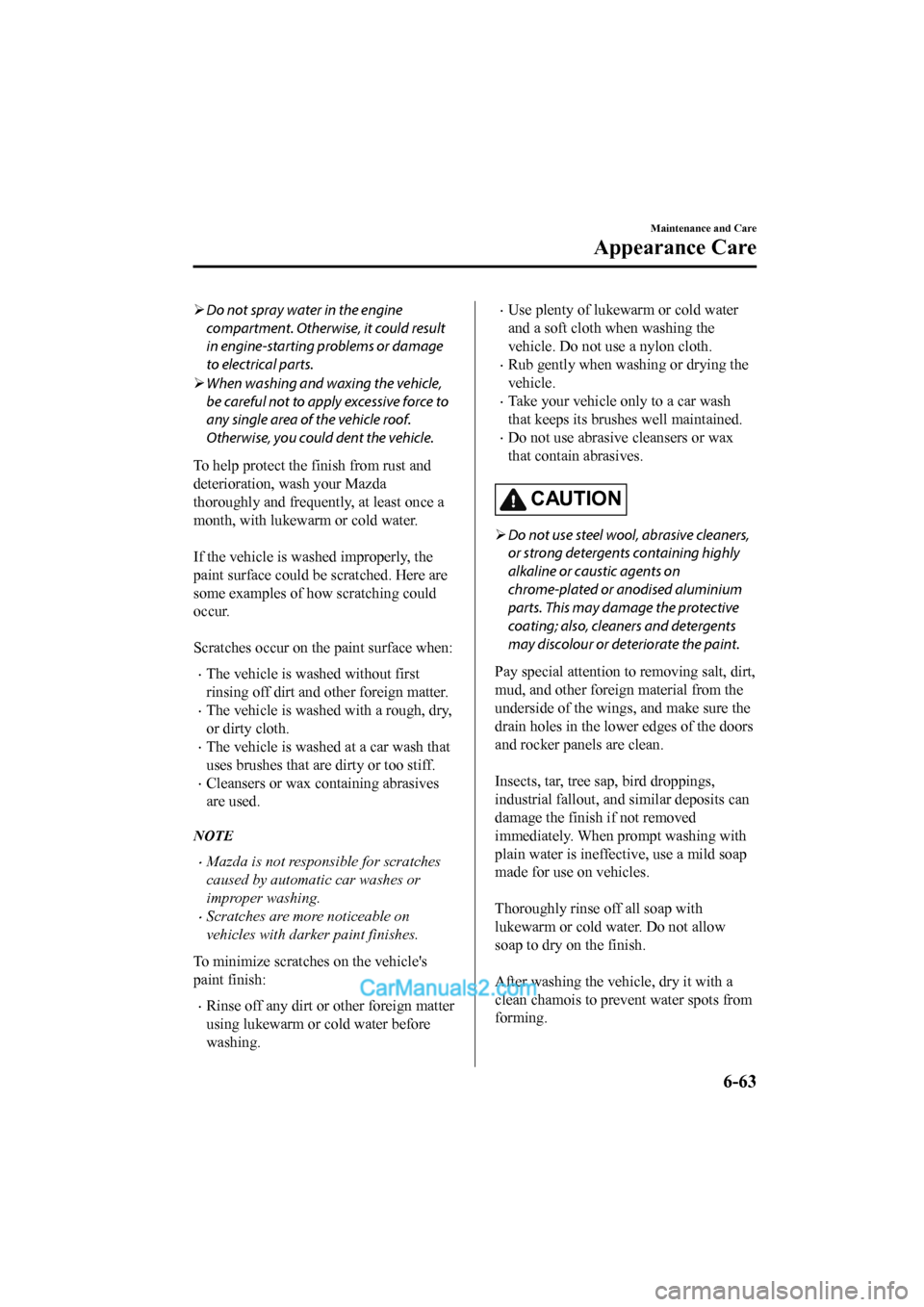 MAZDA MODEL CX-5 2017 Owners Manual - RHD (UK, Australia) (in English) Do not spray water in the engine
compartment. Otherwise, it could result
in engine-starting problems or damage
to electrical parts.
When washing and waxing the vehicle,
be careful not to apply MAZDA MODEL CX-5 2017 Owners Manual - RHD (UK, Australia) (in English) Do not spray water in the engine
compartment. Otherwise, it could result
in engine-starting problems or damage
to electrical parts.
When washing and waxing the vehicle,
be careful not to apply