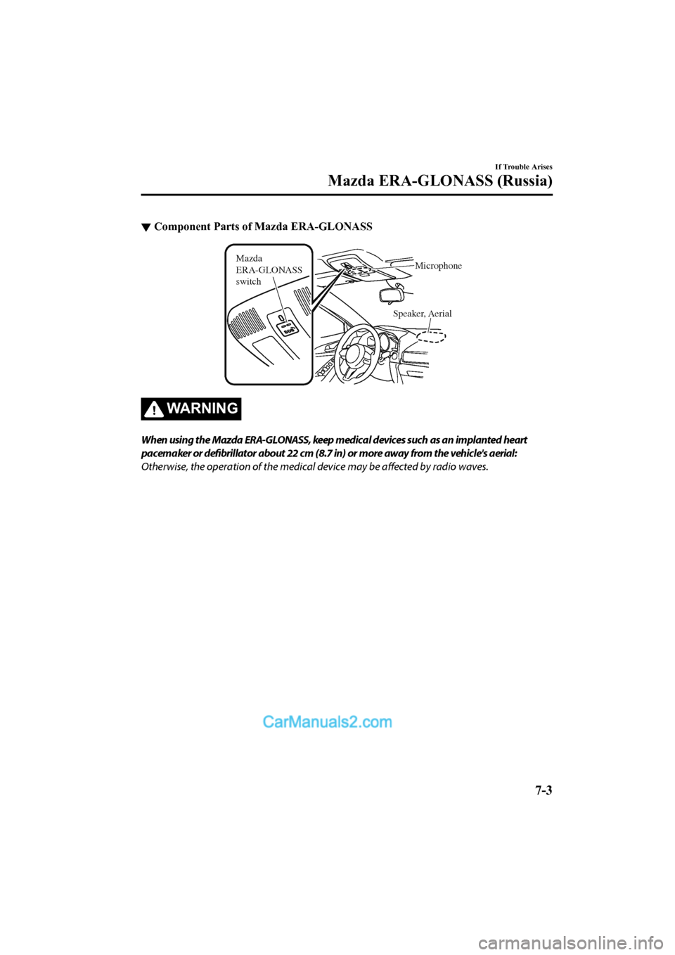 MAZDA MODEL CX-5 2017 Owners Manual - RHD (UK, Australia) (in English) ▼Component Parts of Mazda ERA-GLONASS
Speaker, Aerial
Mazda
ERA-GLONASS
switch
Microphone
WA R N I N G
When using the Mazda ERA-GLONASS, keep medical devices such as an implanted heart
pacemaker o MAZDA MODEL CX-5 2017 Owners Manual - RHD (UK, Australia) (in English) ▼Component Parts of Mazda ERA-GLONASS
Speaker, Aerial
Mazda
ERA-GLONASS
switch
Microphone
WA R N I N G
When using the Mazda ERA-GLONASS, keep medical devices such as an implanted heart
pacemaker o