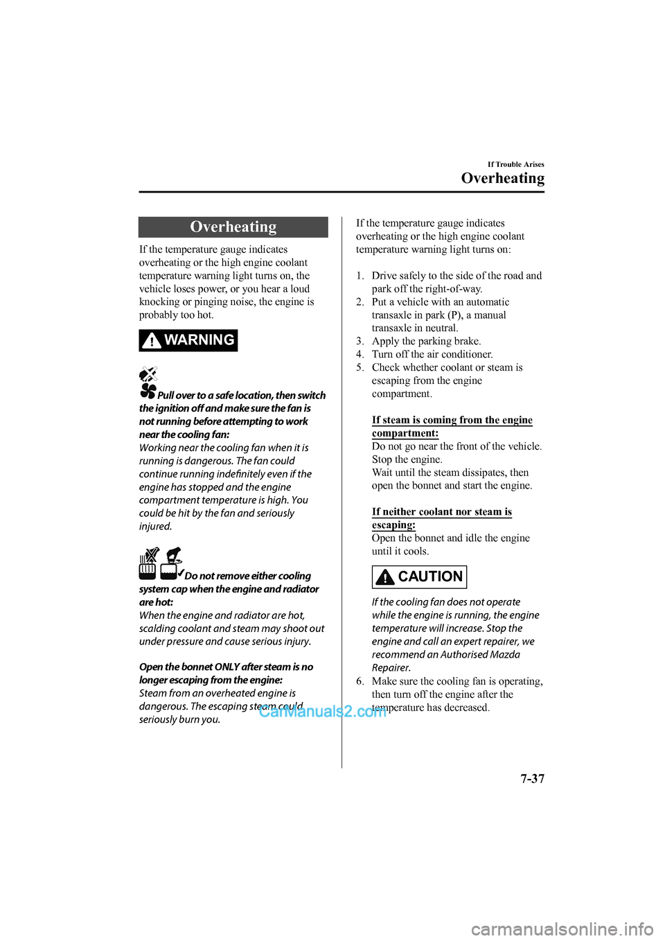 MAZDA MODEL CX-5 2017 Owners Manual - RHD (UK, Australia) (in English) Overheating
If the temperature gauge indicates
overheating or the high engine coolant
temperature warning light turns on, the
vehicle loses power, or you hear a loud
knocking or pinging noise, the eng MAZDA MODEL CX-5 2017 Owners Manual - RHD (UK, Australia) (in English) Overheating
If the temperature gauge indicates
overheating or the high engine coolant
temperature warning light turns on, the
vehicle loses power, or you hear a loud
knocking or pinging noise, the eng
