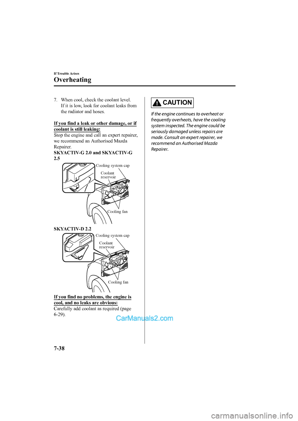 MAZDA MODEL CX-5 2017 Owners Manual - RHD (UK, Australia) (in English) 7. When cool, check the coolant level.If it is low, look for coolant leaks from
the radiator and hoses.
If you find a leak or other damage, or if
coolant is still leaking:
Stop the engine and call a MAZDA MODEL CX-5 2017 Owners Manual - RHD (UK, Australia) (in English) 7. When cool, check the coolant level.If it is low, look for coolant leaks from
the radiator and hoses.
If you find a leak or other damage, or if
coolant is still leaking:
Stop the engine and call a