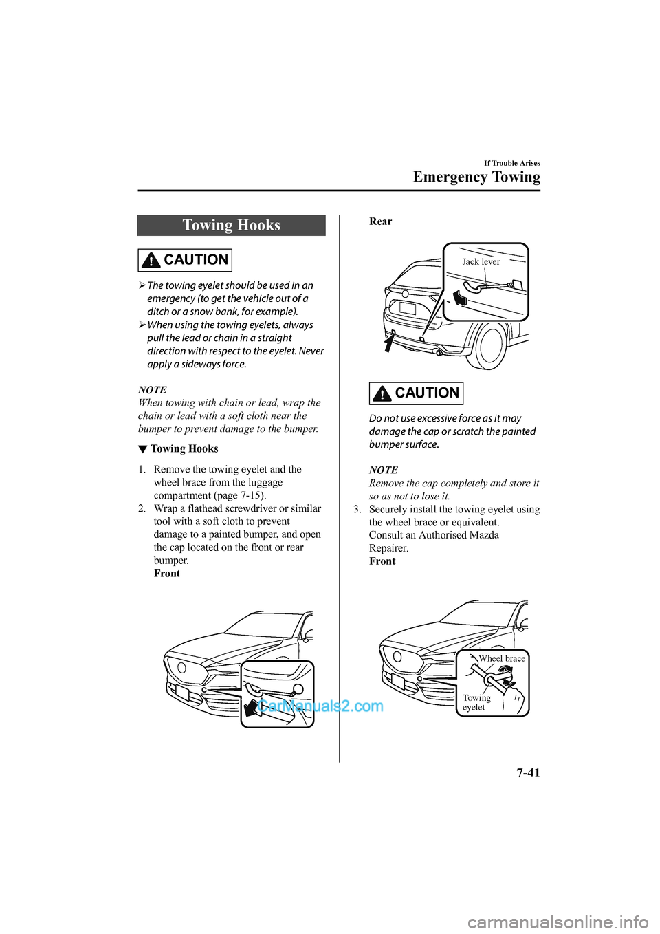 MAZDA MODEL CX-5 2017 Owners Manual - RHD (UK, Australia) (in English) Towing Hooks
CAUTION
The towing eyelet should be used in an
emergency (to get the vehicle out of a
ditch or a snow ba nk, for example).
When using the towing eyelets, always
pull the lead or ch MAZDA MODEL CX-5 2017 Owners Manual - RHD (UK, Australia) (in English) Towing Hooks
CAUTION
The towing eyelet should be used in an
emergency (to get the vehicle out of a
ditch or a snow ba nk, for example).
When using the towing eyelets, always
pull the lead or ch