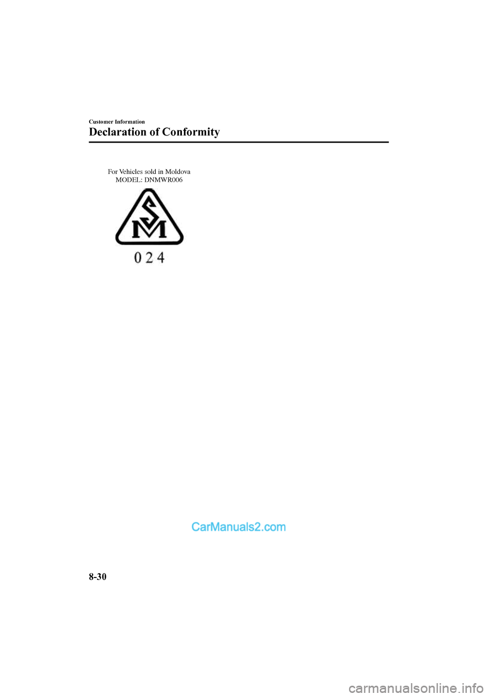 MAZDA MODEL CX-5 2017 Owners Manual - RHD (UK, Australia) (in English) For Vehicles sold in Moldova MODEL: DNMWR006
Customer Information
Declaration of Conformity
8-30
2017-6-7 7:51:19 Form No. CX-5 8FY4-EE-17E+L_Edition2 MAZDA MODEL CX-5 2017 Owners Manual - RHD (UK, Australia) (in English) For Vehicles sold in Moldova MODEL: DNMWR006
Customer Information
Declaration of Conformity
8-30
2017-6-7 7:51:19 Form No. CX-5 8FY4-EE-17E+L_Edition2