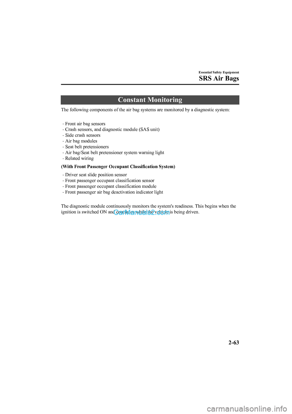 MAZDA MODEL CX-5 2017 Owners Manual - RHD (UK, Australia) (in English) Constant Monitoring
The following components of the air bag systems are monitored by a diagnostic system:
•Front air bag sensors
•Crash sensors, and diagnostic module (SAS unit)
•Side crash se MAZDA MODEL CX-5 2017 Owners Manual - RHD (UK, Australia) (in English) Constant Monitoring
The following components of the air bag systems are monitored by a diagnostic system:
•Front air bag sensors
•Crash sensors, and diagnostic module (SAS unit)
•Side crash se