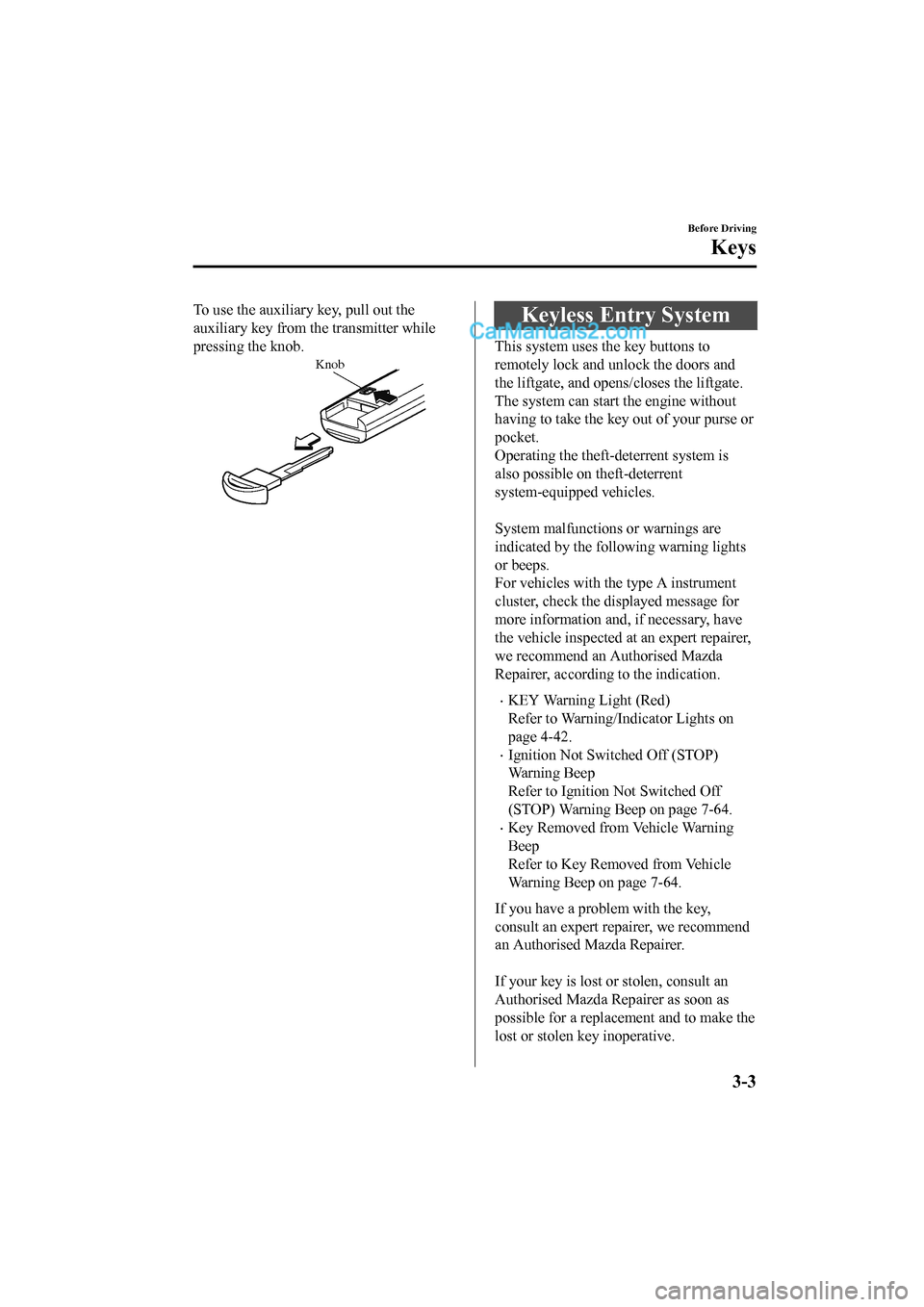 MAZDA MODEL CX-5 2017 Owners Manual - RHD (UK, Australia) (in English) To use the auxiliary key, pull out the
auxiliary key from th e transmitter while
pressing the knob.
Knob
Keyless Entry System
This system uses the key buttons to
remotely lock and unlock the doors and MAZDA MODEL CX-5 2017 Owners Manual - RHD (UK, Australia) (in English) To use the auxiliary key, pull out the
auxiliary key from th e transmitter while
pressing the knob.
Knob
Keyless Entry System
This system uses the key buttons to
remotely lock and unlock the doors and
