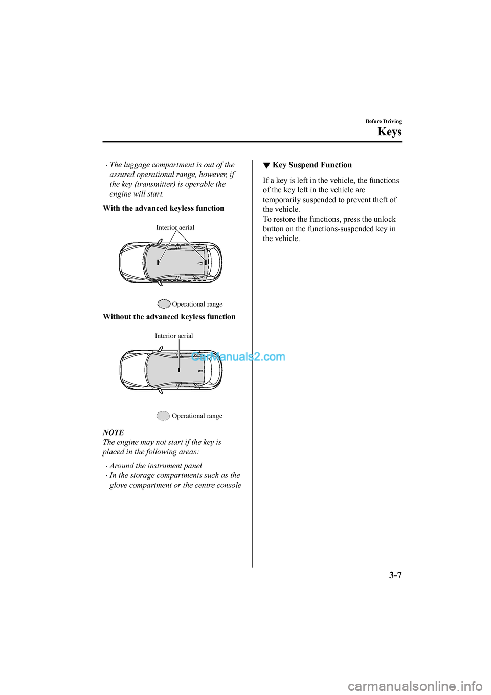 MAZDA MODEL CX-5 2017 - RHD (UK, Australia) (in English) Owners Manual •The luggage compartment is out of the
assured operational range, however, if
the key (transmitter) is operable the
engine will start.
With the advanced keyless function
Interior aerial
Operation MAZDA MODEL CX-5 2017 - RHD (UK, Australia) (in English) Owners Manual •The luggage compartment is out of the
assured operational range, however, if
the key (transmitter) is operable the
engine will start.
With the advanced keyless function
Interior aerial
Operation