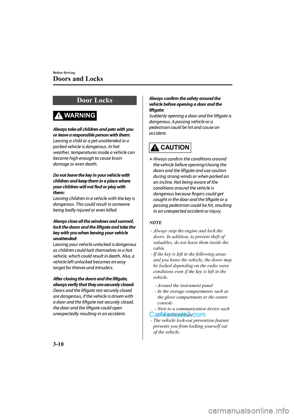 MAZDA MODEL CX-5 2017 - RHD (UK, Australia) (in English) Owners Manual Door Locks
WA R N I N G
Always take all children and pets with you
or leave a responsible person with them:
Leaving a child or a pet unattended in a
parked vehicle is dangerous. In hot
weather, temper MAZDA MODEL CX-5 2017 - RHD (UK, Australia) (in English) Owners Manual Door Locks
WA R N I N G
Always take all children and pets with you
or leave a responsible person with them:
Leaving a child or a pet unattended in a
parked vehicle is dangerous. In hot
weather, temper