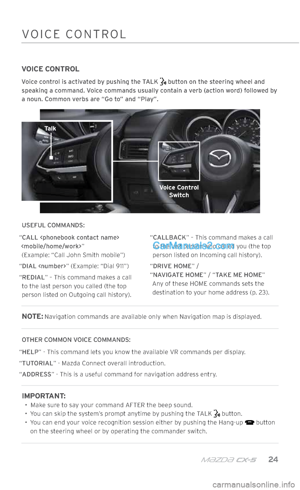 MAZDA MODEL CX-5 2017 Smart Start Guide (in English) m{zd{ cx-5 24
VOICE CONTROL
Voice control is activated by pushing the TALK button on the steering wheel and
speaking a command. Voice commands usually contain a verb (action word) followed by
a MAZDA MODEL CX-5 2017 Smart Start Guide (in English) m{zd{ cx-5 24
VOICE CONTROL
Voice control is activated by pushing the TALK button on the steering wheel and
speaking a command. Voice commands usually contain a verb (action word) followed by
a