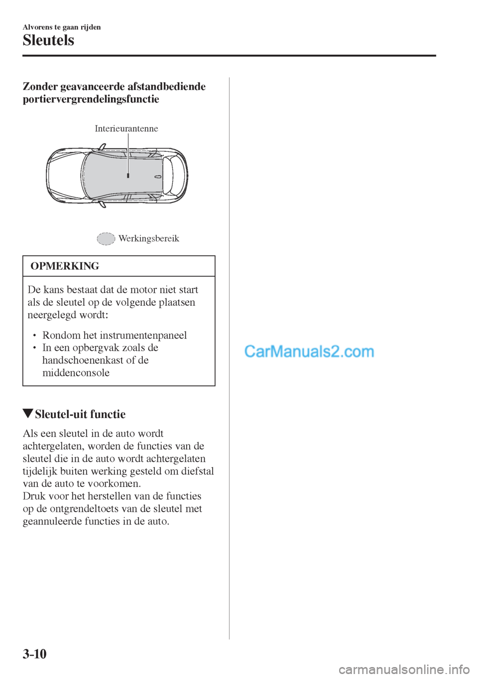 MAZDA MODEL CX-5 2017  Instruktionsbog (in Danish) 3–10
Alvorens te gaan rijden
Sleutels
    Zonder geavanceerde afstandbediende 
portiervergrendelingsfunctie 
  
 
Interieurantenne
Werkingsbereik
 
 OPMERKING
 De kans bestaat dat de motor niet star