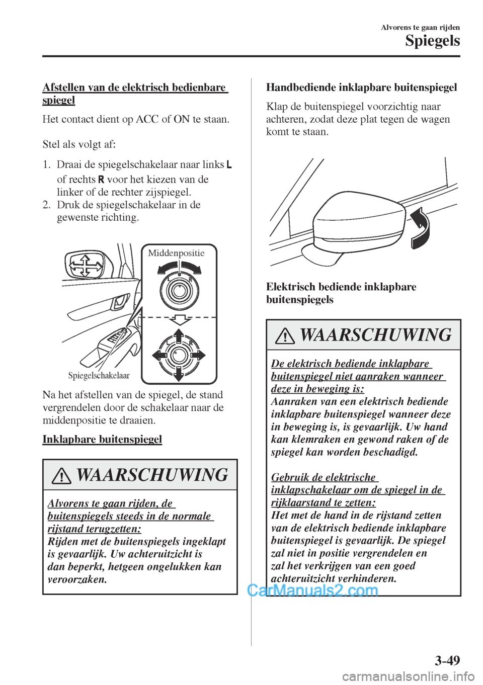 MAZDA MODEL CX-5 2017 Instruktionsbog (in Danish) 3–49
Alvorens te gaan rijden
Spiegels
Afstellen van de elektrisch bedienbare
spiegel
Het contact dient op ACC of ON te staan.
Stel als volgt af:
1. Draai de spiegelschakelaar naa MAZDA MODEL CX-5 2017 Instruktionsbog (in Danish) 3–49
Alvorens te gaan rijden
Spiegels
Afstellen van de elektrisch bedienbare
spiegel
Het contact dient op ACC of ON te staan.
Stel als volgt af:
1. Draai de spiegelschakelaar naa