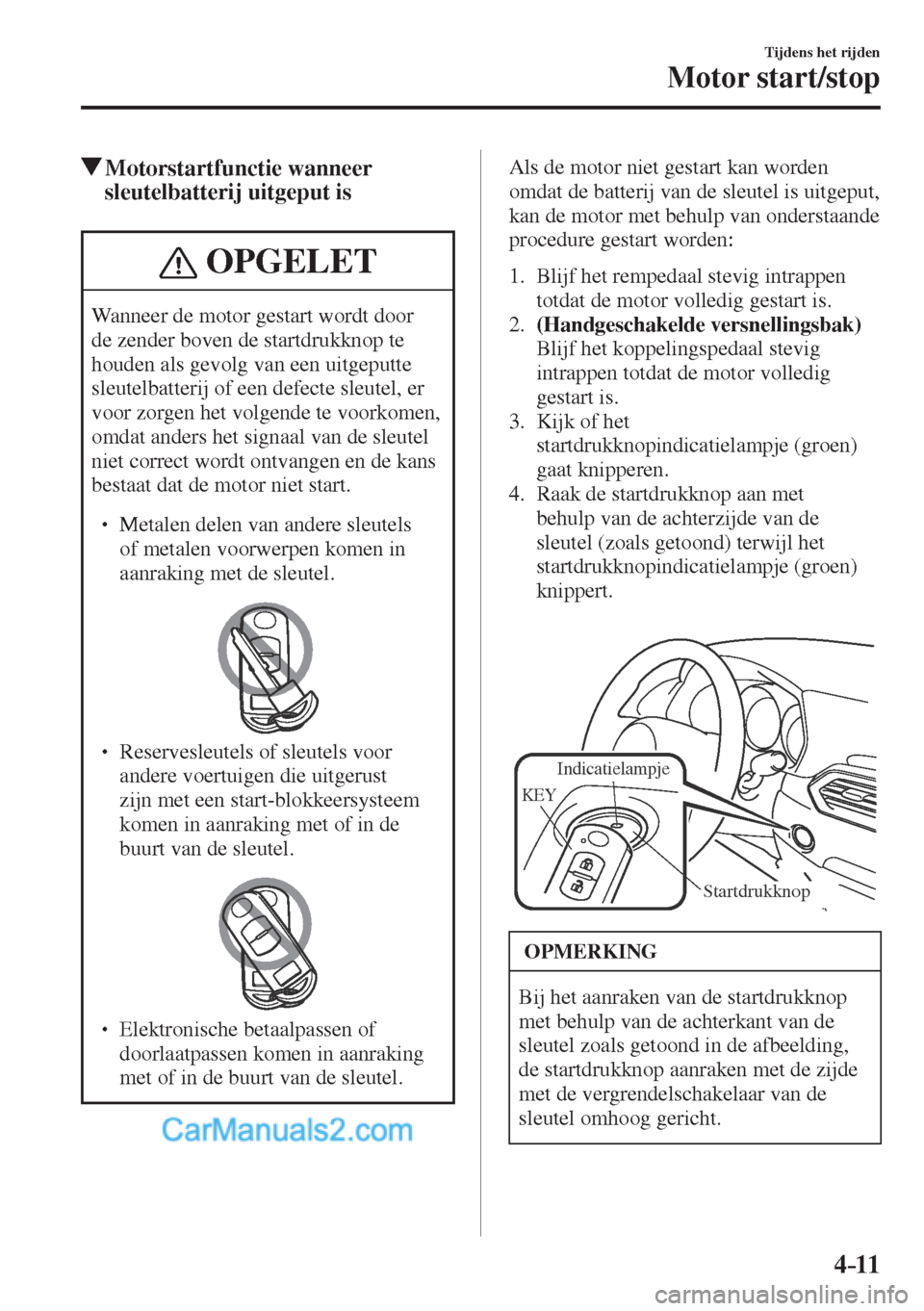 MAZDA MODEL CX-5 2017  Instruktionsbog (in Danish) 4–11
Tijdens het rijden
Motor start/stop
           Motorstartfunctie  wanneer 
sleutelbatterij uitgeput is
 OPGELET
 Wanneer de motor gestart wordt door 
de zender boven de startdrukknop te 
houden