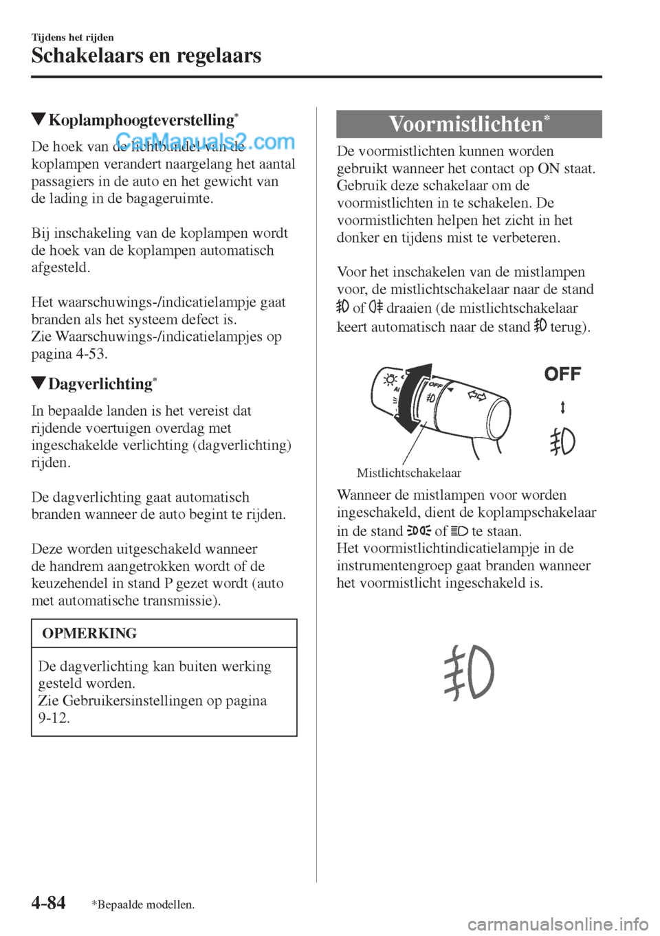 MAZDA MODEL CX-5 2017  Instruktionsbog (in Danish) 4–84
Tijdens het rijden
Schakelaars en regelaars
*Bepaalde modellen.
          Koplamphoogteverstelling * 
            De  hoek  van  de  lichtbundel  van  de 
koplampen verandert naargelang het aan
