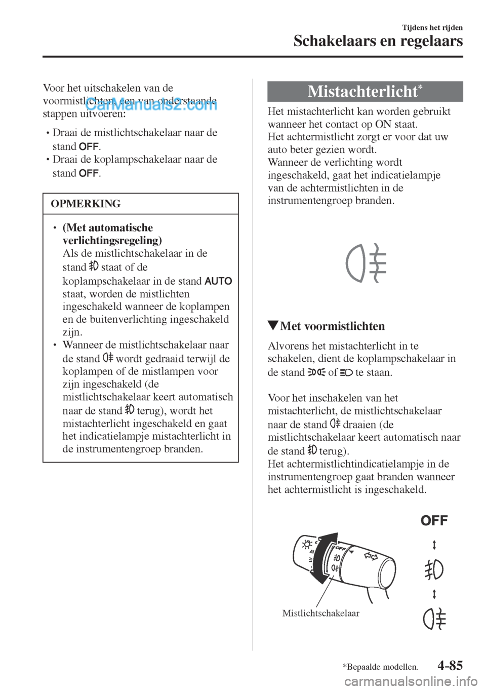 MAZDA MODEL CX-5 2017  Instruktionsbog (in Danish) 4–85
Tijdens het rijden
Schakelaars en regelaars
*Bepaalde modellen.
  Voor het uitschakelen van de 
voormistlichten, een van onderstaande 
stappen uitvoeren:
  � �
�
�
� �� Draai de mistlicht