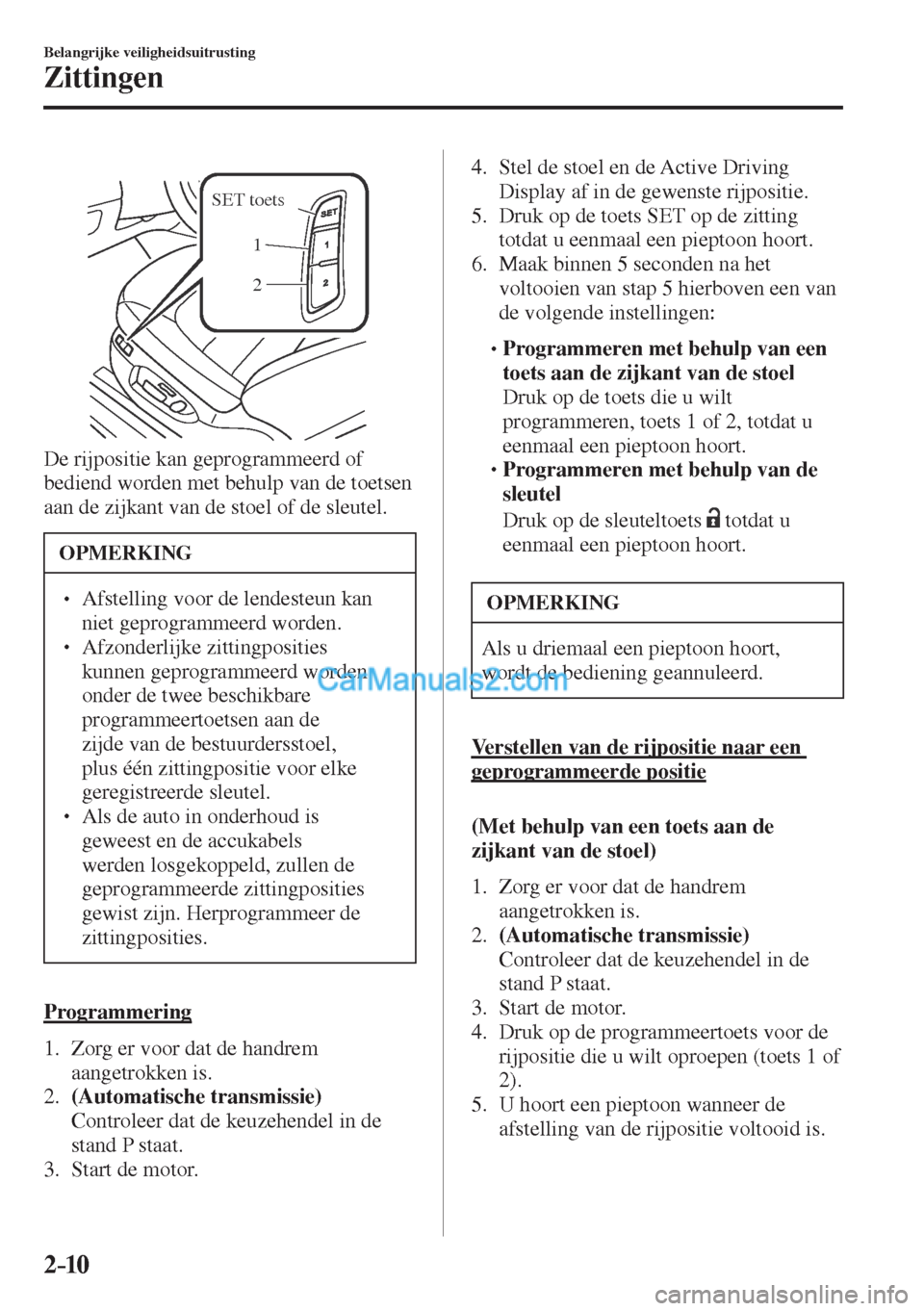 MAZDA MODEL CX-5 2017  Instruktionsbog (in Danish) 2–10
Belangrijke veiligheidsuitrusting
Zittingen
 
SET toets
1
2
 
  De rijpositie kan geprogrammeerd of 
bediend worden met behulp van de toetsen 
aan de zijkant van de stoel of de sleutel.
 OPMERK