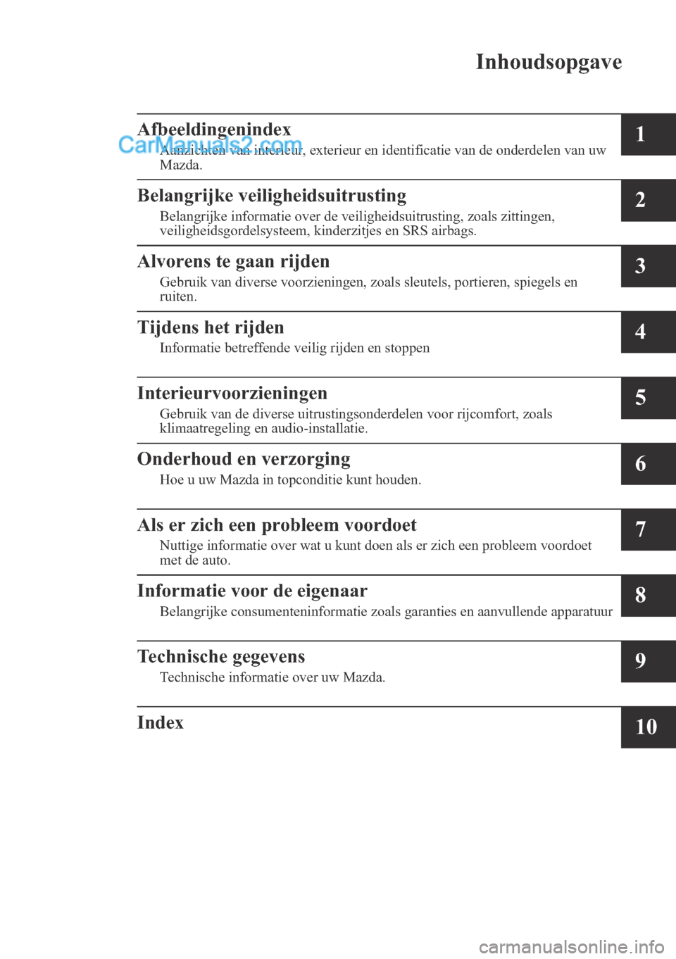 MAZDA MODEL CX-5 2017  Instruktionsbog (in Danish)  
 Inhoudsopgave
Afbeeldingenindex
Aanzichten van interieur, exterieur en identificatie van de onderdelen van uw
Mazda.1
Belangrijke veiligheidsuitrusting
Belangrijke informatie over de veiligheidsuit
