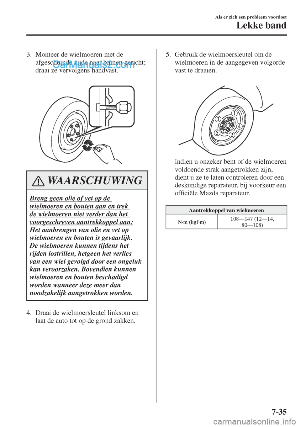 MAZDA MODEL CX-5 2017  Instruktionsbog (in Danish) 7–35
Als er zich een probleem voordoet
Lekke band
   3.   Monteer  de  wielmoeren  met  de 
afgeschuinde zijde naar binnen gericht; 
draai ze vervolgens handvast.
   
 
 
 WAARSCHUWING
 Breng geen o