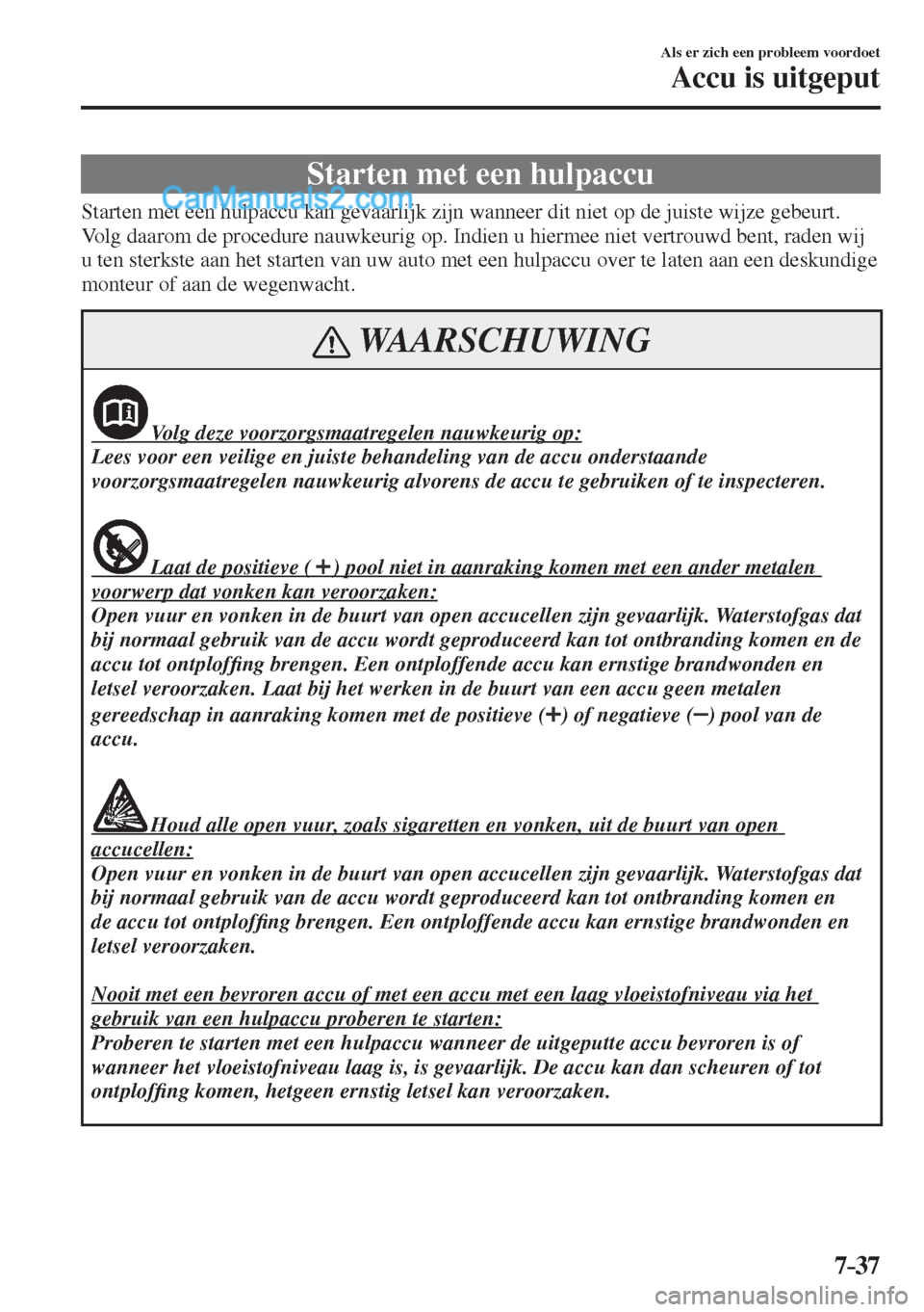 MAZDA MODEL CX-5 2017  Instruktionsbog (in Danish) 7–37
Als er zich een probleem voordoet
Accu is uitgeput
                S t a r t e n   m e t   e e n   h u l p a c c u
              Starten  met  een  hulpaccu  kan  gevaarlijk  zijn  wanneer  dit
