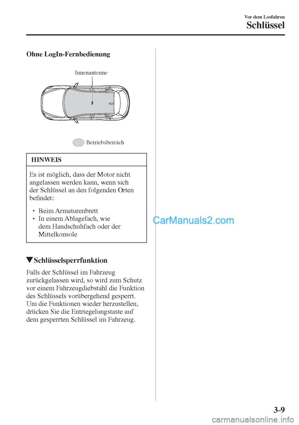 MAZDA MODEL CX-5 2017  Betriebsanleitung (in German) 3–9
Vor dem Losfahren
Schlüssel
    Ohne LogIn-Fernbedienung 
  
 
Innenantenne
Betriebsbereich
 
 HINWEIS
 Es ist möglich, dass der Motor nicht 
angelassen werden kann, wenn sich 
der Schlüssel 
