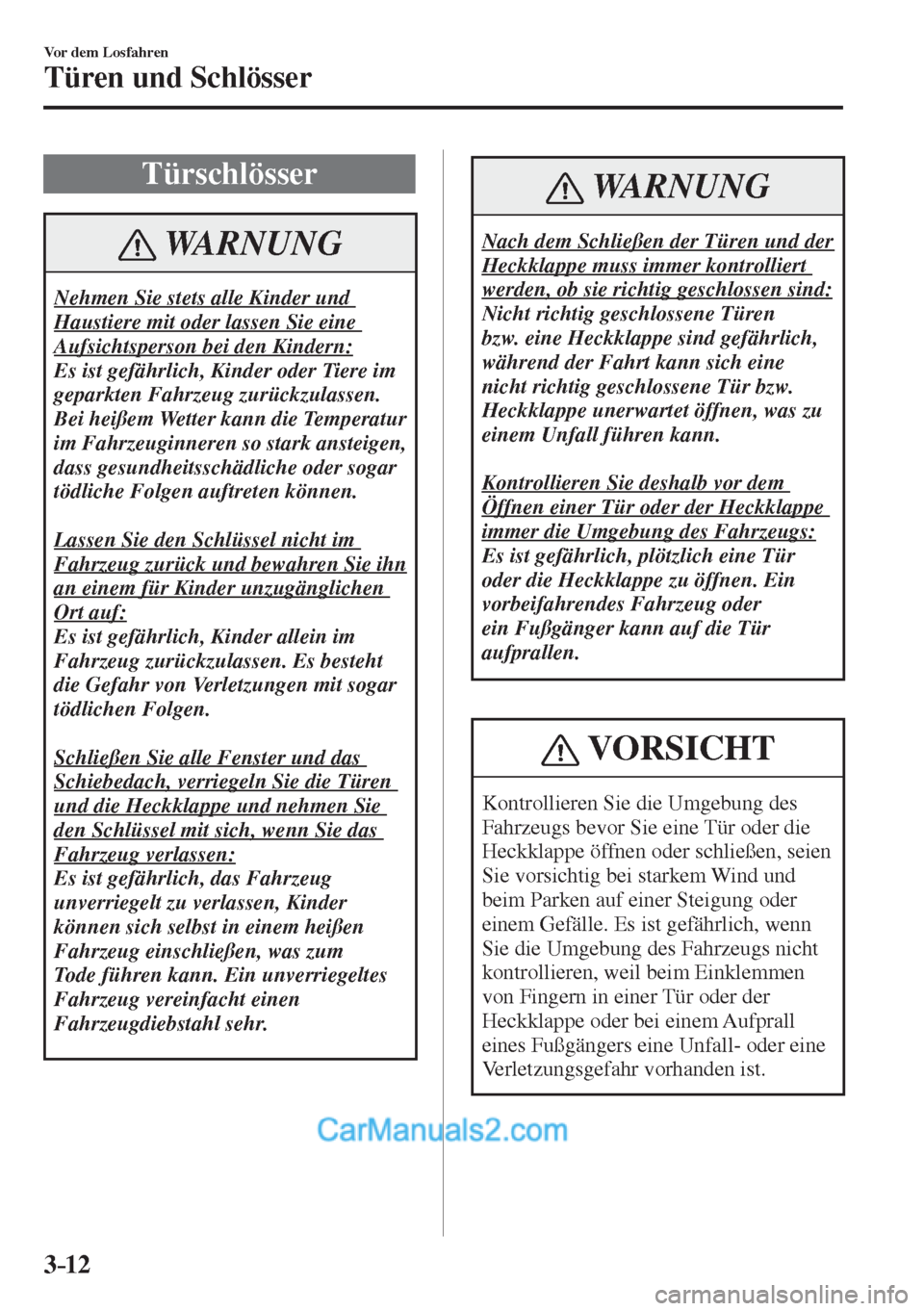 MAZDA MODEL CX-5 2017  Betriebsanleitung (in German) 3–12
Vor dem Losfahren
Türen und Schlösser
      T ü r s c h l ö s s e r
 WARNUNG
 Nehmen Sie stets alle Kinder und 
Haustiere mit oder lassen Sie eine 
Aufsichtsperson bei den Kindern: 
 Es ist