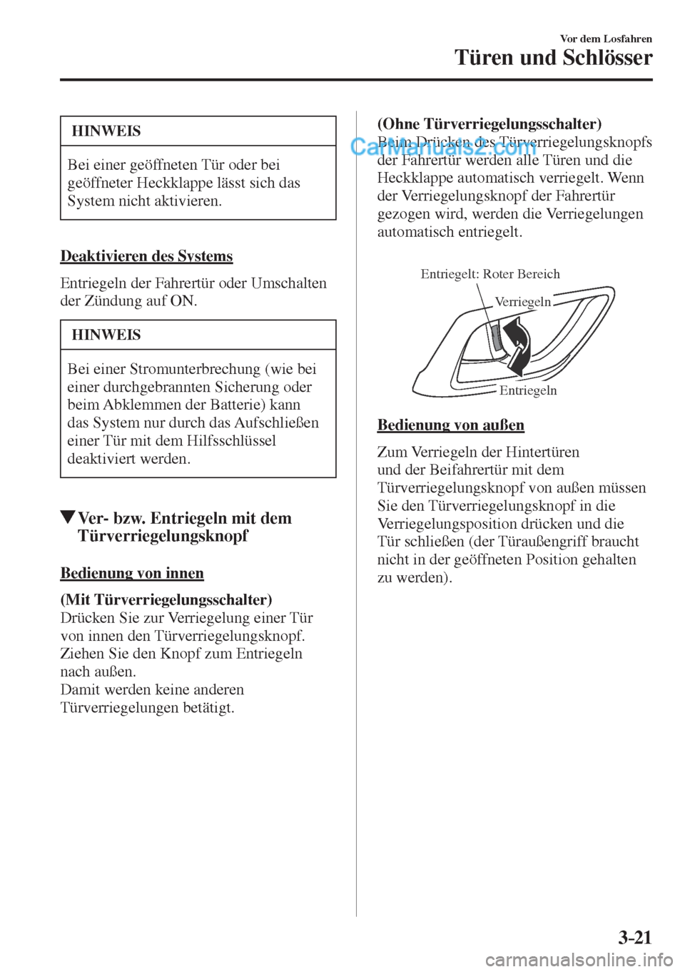 MAZDA MODEL CX-5 2017  Betriebsanleitung (in German) 3–21
Vor dem Losfahren
Türen und Schlösser
 HINWEIS
 Bei einer geöffneten Tür oder bei 
geöffneter Heckklappe lässt sich das 
System nicht aktivieren. 
    Deaktivieren  des  Systems
    Entri