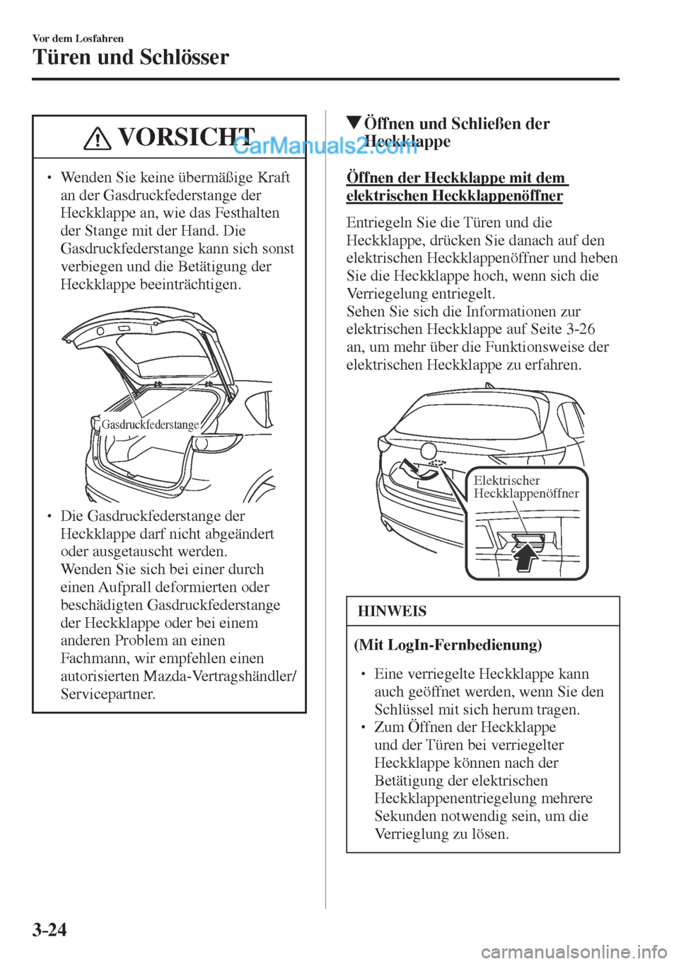 MAZDA MODEL CX-5 2017  Betriebsanleitung (in German) 3–24
Vor dem Losfahren
Türen und Schlösser
 VORSICHT
� � ��  Wenden Sie keine übermäßige Kraft 
an der Gasdruckfederstange der 
Heckklappe an, wie das Festhalten 
der Stange mit der Hand. Di