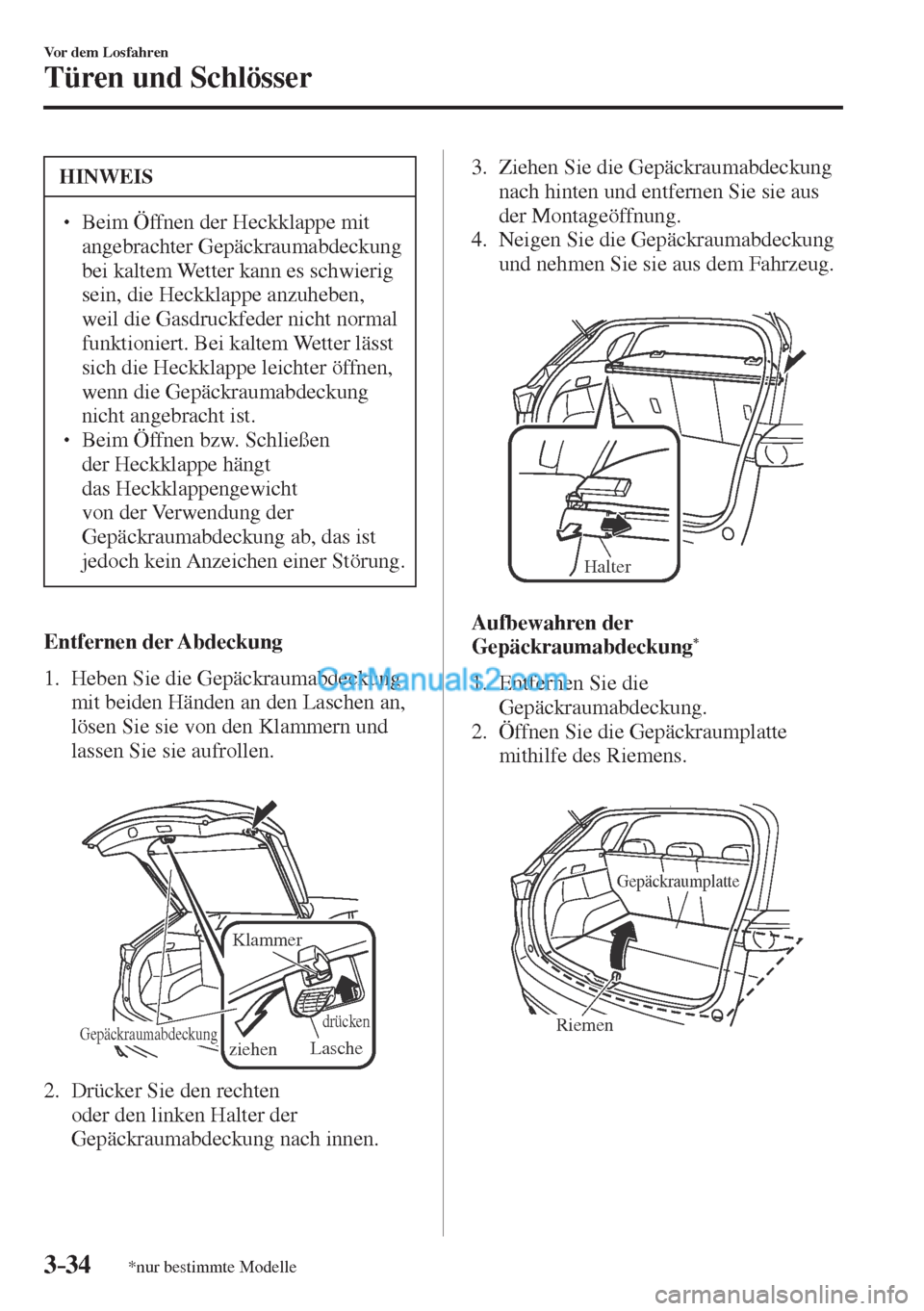 MAZDA MODEL CX-5 2017  Betriebsanleitung (in German) 3–34
Vor dem Losfahren
Türen und Schlösser
*nur bestimmte Modelle
 HINWEIS
� � ��  Beim Öffnen der Heckklappe mit 
angebrachter Gepäckraumabdeckung 
bei kaltem Wetter kann es schwierig 
sein,