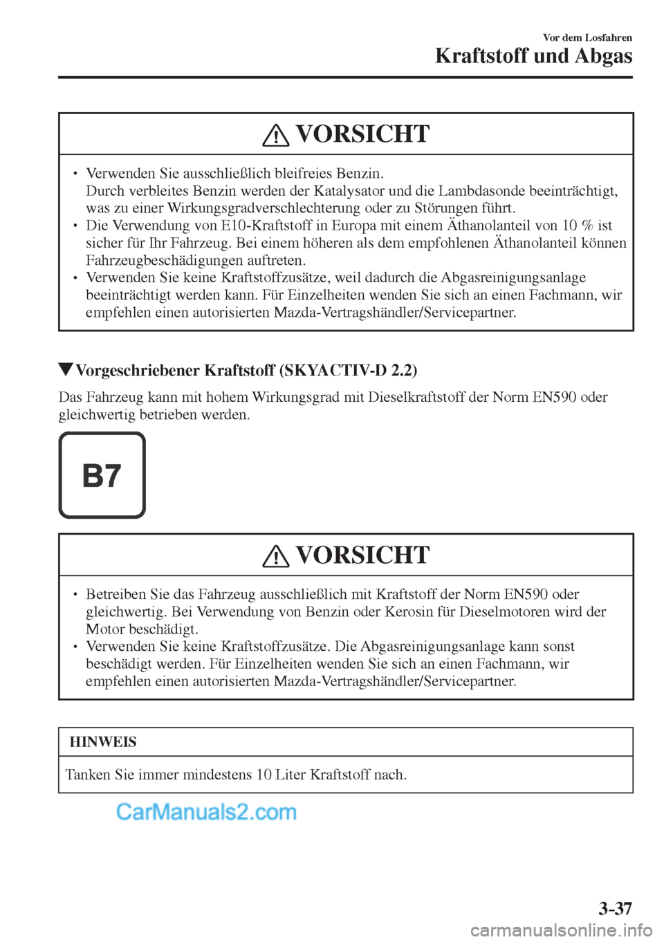 MAZDA MODEL CX-5 2017  Betriebsanleitung (in German) 3–37
Vor dem Losfahren
Kraftstoff und Abgas
 VORSICHT
� � ��  Verwenden Sie ausschließlich bleifreies Benzin. �  Durch verbleites Benzin werden der Katalysator und die Lambdasonde beeinträchti