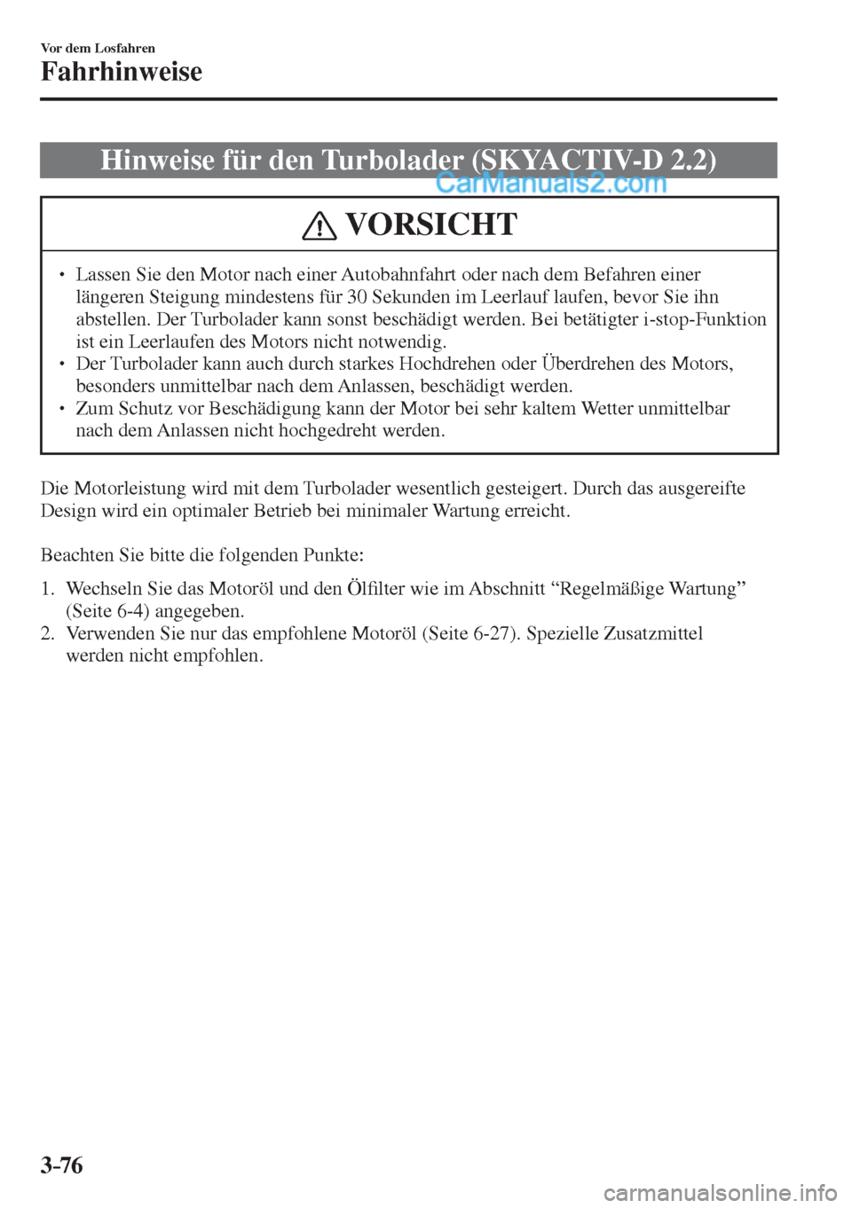 MAZDA MODEL CX-5 2017  Betriebsanleitung (in German) 3–76
Vor dem Losfahren
Fahrhinweise
 Hinweise für den Turbolader (SKYACTIV-D 2.2)
 VORSICHT
� � ��  Lassen Sie den Motor nach einer Autobahnfahrt oder nach dem Befahren einer 
längeren Steigung