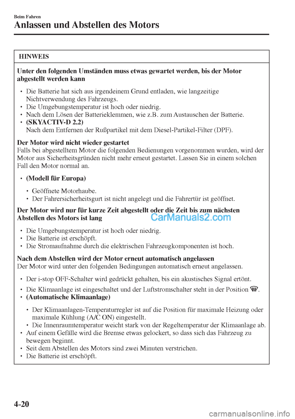 MAZDA MODEL CX-5 2017  Betriebsanleitung (in German) 4–20
Beim Fahren
Anlassen und Abstellen des Motors
 HINWEIS
   Unter den folgenden Umständen muss etwas gewartet werden, bis der Motor 
abgestellt werden kann  
 �
�
� ��  Die Batterie hat sich