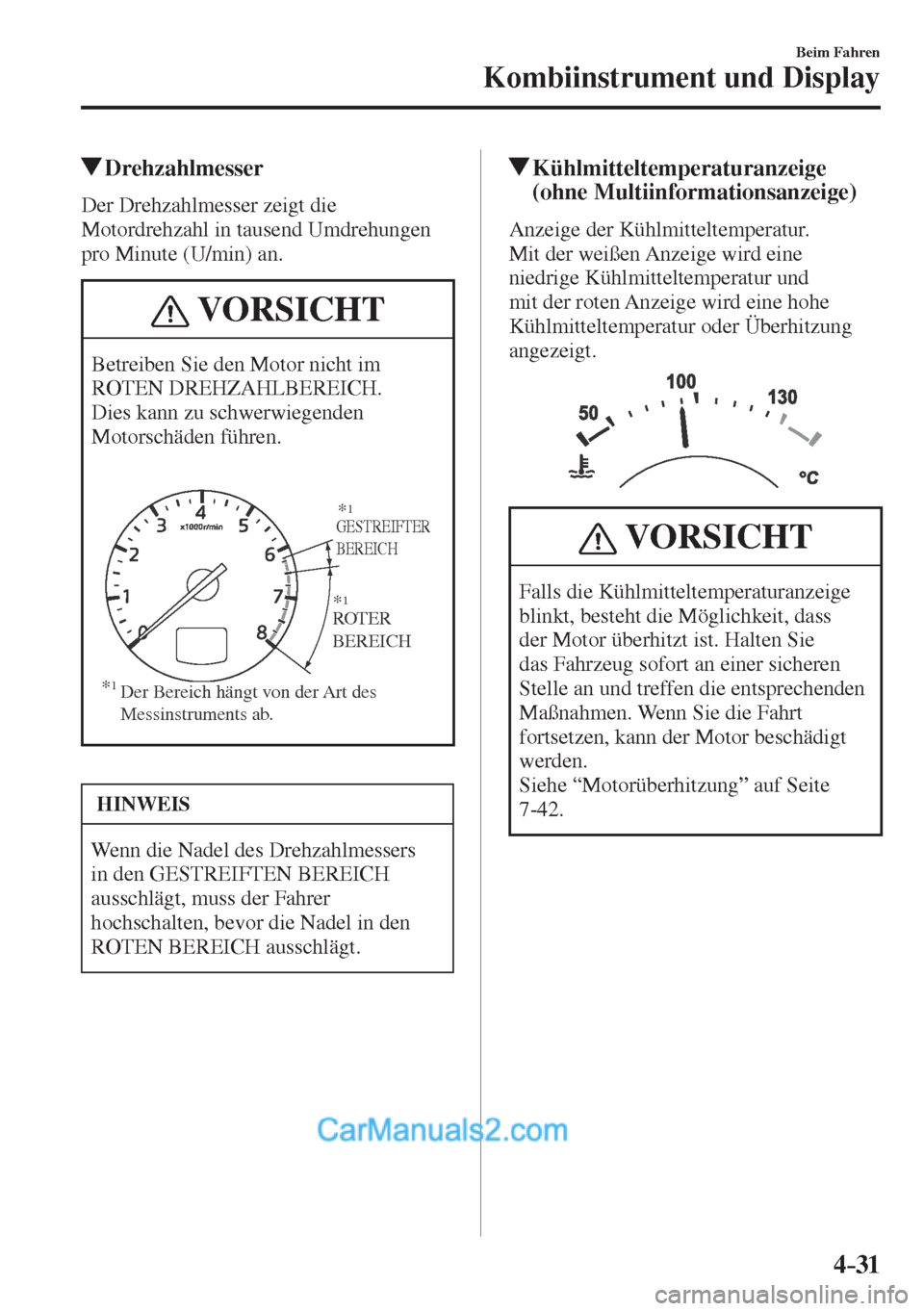 MAZDA MODEL CX-5 2017  Betriebsanleitung (in German) 4–31
Beim Fahren
Kombiinstrument und Display
          Drehzahlmesser
            Der  Drehzahlmesser  zeigt  die 
Motordrehzahl in tausend Umdrehungen 
pro Minute (U/min) an.
 VORSICHT
 Betreiben S