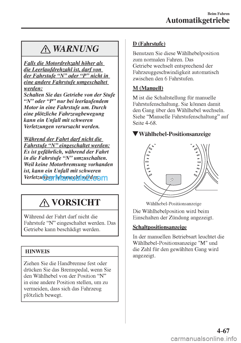 MAZDA MODEL CX-5 2017  Betriebsanleitung (in German) 4–67
Beim Fahren
Automatikgetriebe
 WARNUNG
 Falls die Motordrehzahl höher als 
die Leerlaufdrehzahl ist, darf von 
der Fahrstufe “N” oder “P” nicht in 
eine andere Fahrstufe umgeschaltet 
