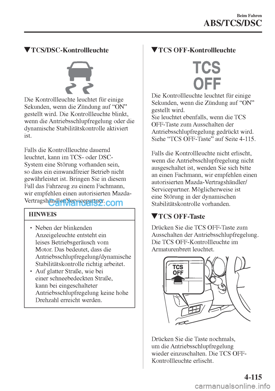 MAZDA MODEL CX-5 2017  Betriebsanleitung (in German) 4–115
Beim Fahren
ABS/TCS/DSC
         TCS/DSC-Kontrollleuchte
            
  Die Kontrollleuchte leuchtet für einige 
Sekunden, wenn die Zündung auf “ON” 
gestellt wird. Die Kontrollleuchte b