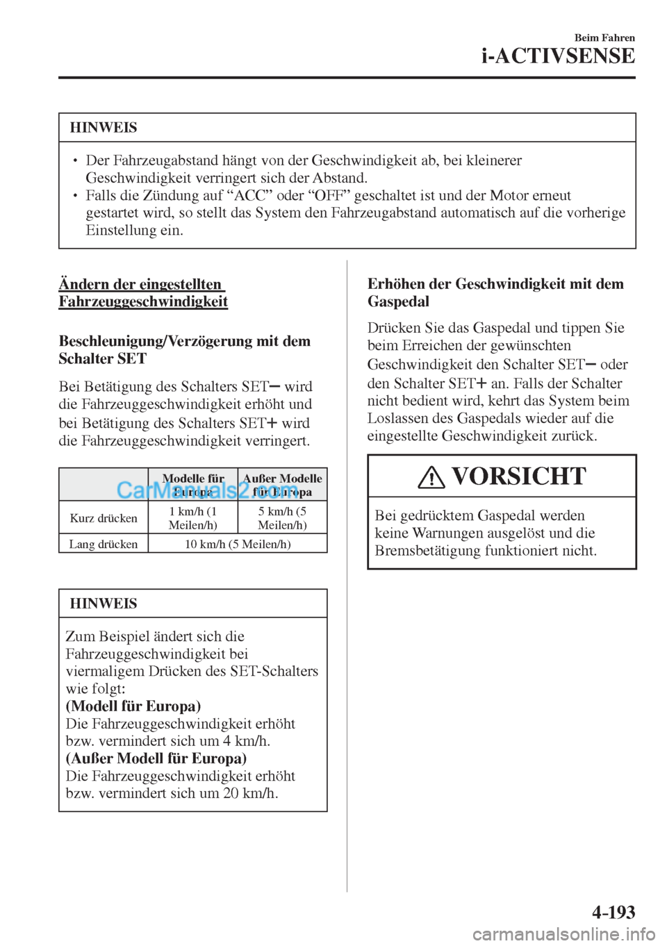 MAZDA MODEL CX-5 2017  Betriebsanleitung (in German) 4–193
Beim Fahren
i-ACTIVSENSE
 HINWEIS
� � ��  Der Fahrzeugabstand hängt von der Geschwindigkeit ab, bei kleinerer 
Geschwindigkeit verringert sich der Abstand. 
� � ��  Falls die Zündung a