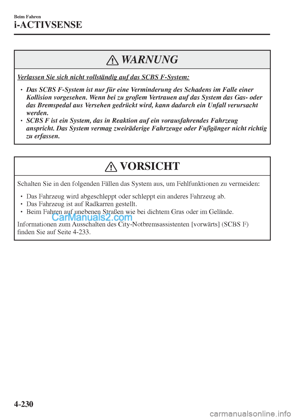 MAZDA MODEL CX-5 2017  Betriebsanleitung (in German) 4–230
Beim Fahren
i-ACTIVSENSE
 WARNUNG
 Verlassen Sie sich nicht vollständig auf das SCBS F-System:  � �
� ��  Das SCBS F-System ist nur für eine Verminderung des Schadens im Falle einer 
Kol