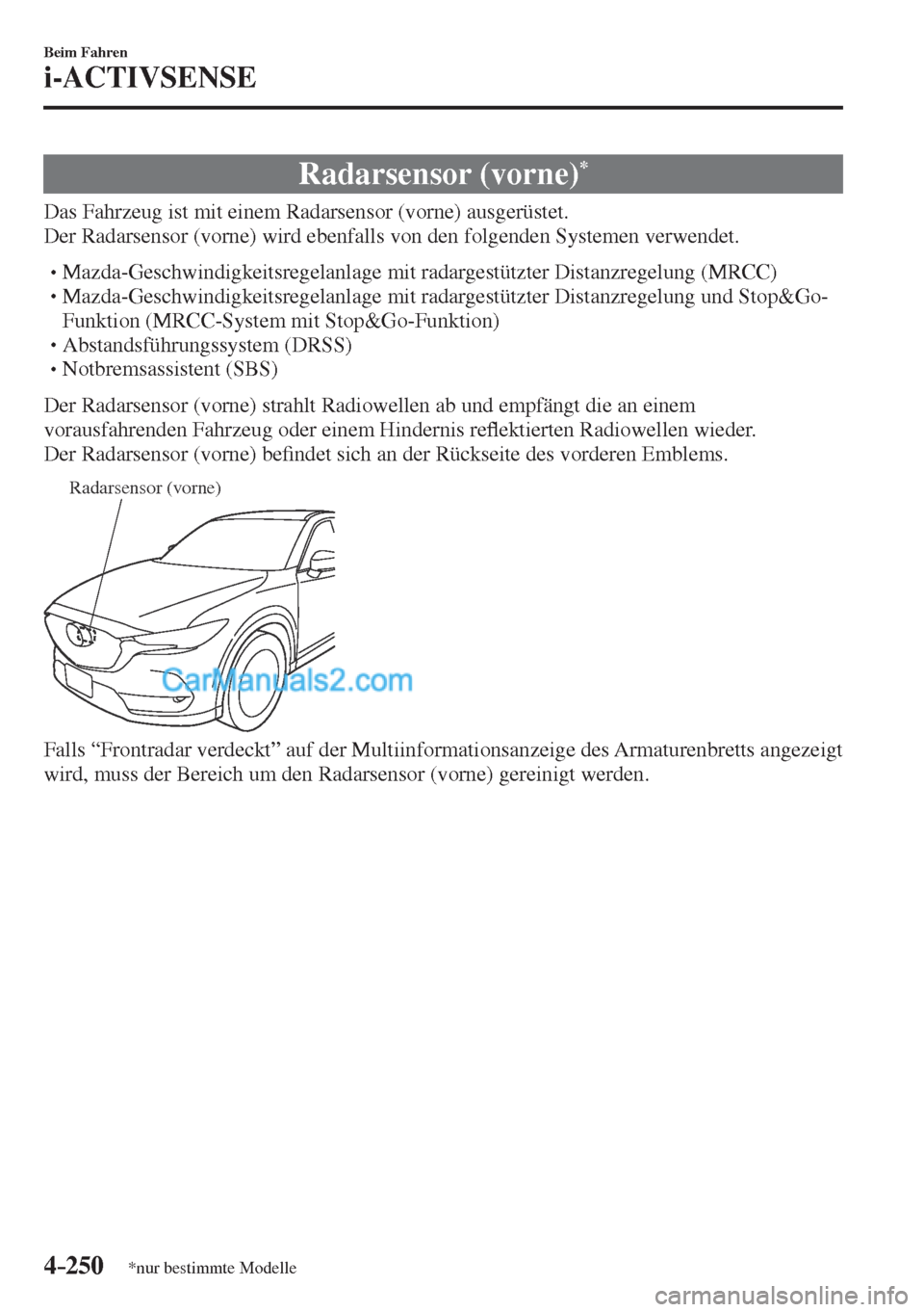 MAZDA MODEL CX-5 2017  Betriebsanleitung (in German) 4–250
Beim Fahren
i-ACTIVSENSE
*nur bestimmte Modelle
 Radarsensor  (vorne) * 
              Das  Fahrzeug  ist  mit  einem  Radarsensor  (vorne)  ausgerüstet.
  Der Radarsensor (vorne) wird ebenfa