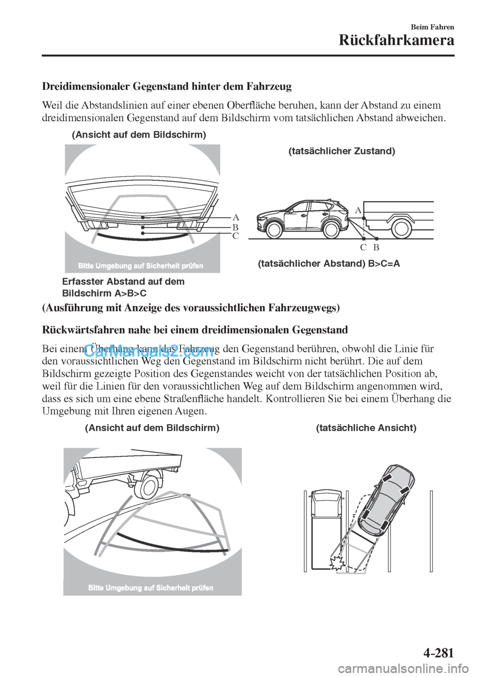MAZDA MODEL CX-5 2017  Betriebsanleitung (in German) 4–281
Beim Fahren
Rückfahrkamera
  Dreidimensionaler Gegenstand hinter dem Fahrzeug
    Weil die Abstandslinien auf einer ebenen Ober�À äche beruhen, kann der Abstand zu einem 
dreidimensionalen 
