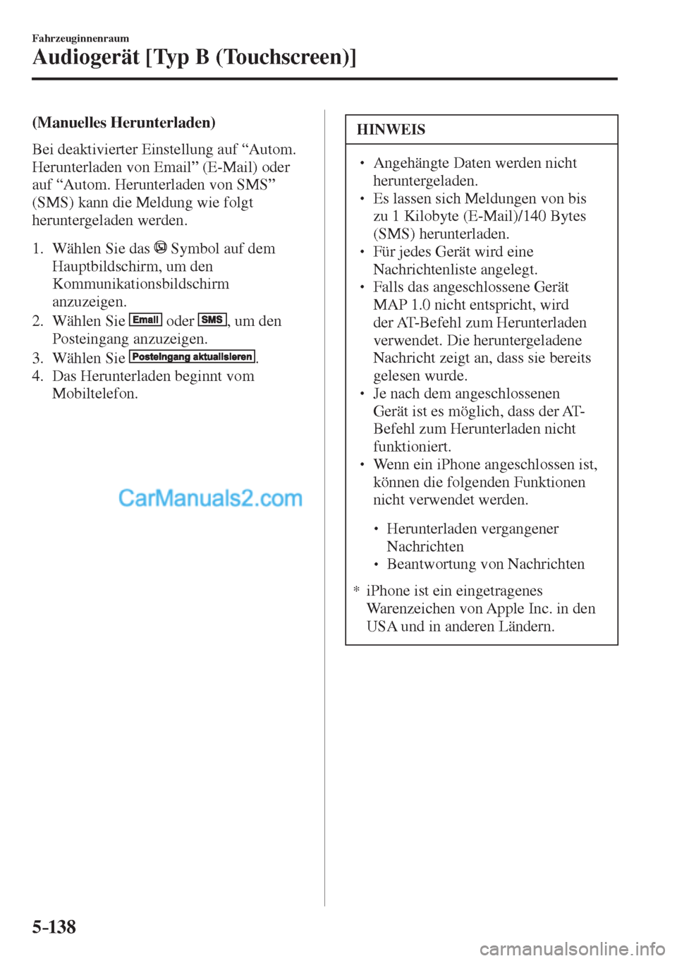 MAZDA MODEL CX-5 2017  Betriebsanleitung (in German) 5–138
Fahrzeuginnenraum
Audiogerät [Typ B (Touchscreen)]
  (Manuelles  Herunterladen)
    Bei  deaktivierter  Einstellung  auf  “Autom. 
Herunterladen von Email” (E-Mail) oder 
auf “Autom. He