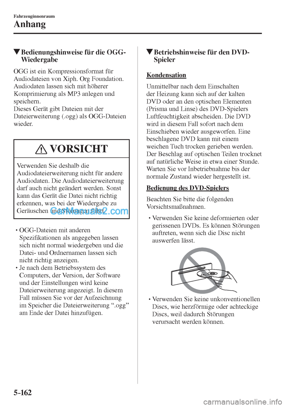 MAZDA MODEL CX-5 2017  Betriebsanleitung (in German) 5–162
Fahrzeuginnenraum
Anhang
          Bedienungshinweise für die OGG-
Wiedergabe
    OGG  ist  ein  Kompressionsformat  für 
Audiodateien von Xiph. Org Foundation.
  Audiodaten lassen sich mit 