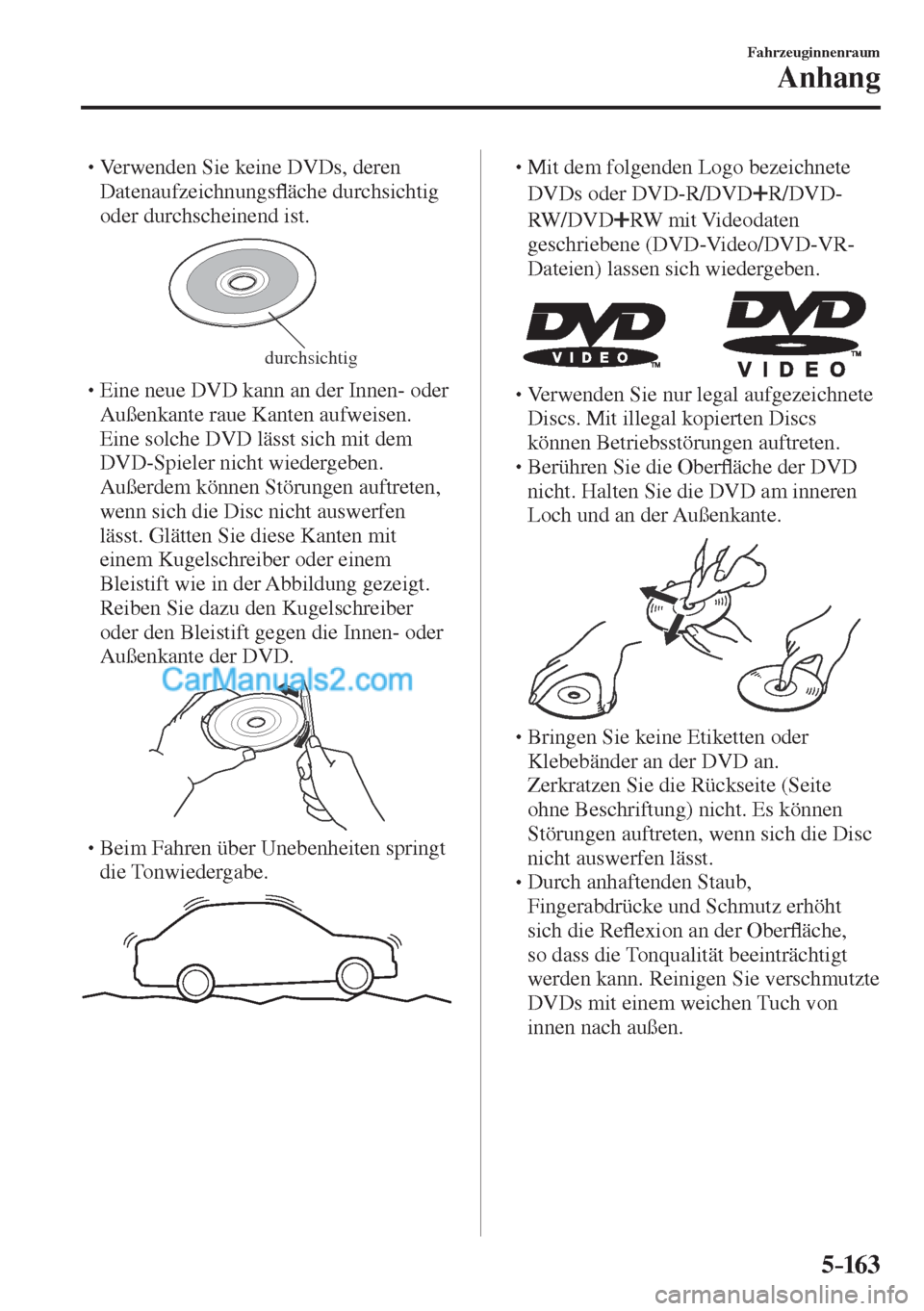MAZDA MODEL CX-5 2017  Betriebsanleitung (in German) 5–163
Fahrzeuginnenraum
Anhang
� �
�
�
� �� Verwenden Sie keine DVDs, deren 
Datenaufzeichnungs�À äche durchsichtig 
oder durchscheinend ist.
 
durchsichtig � �
�
�
� �� Eine neue DVD 