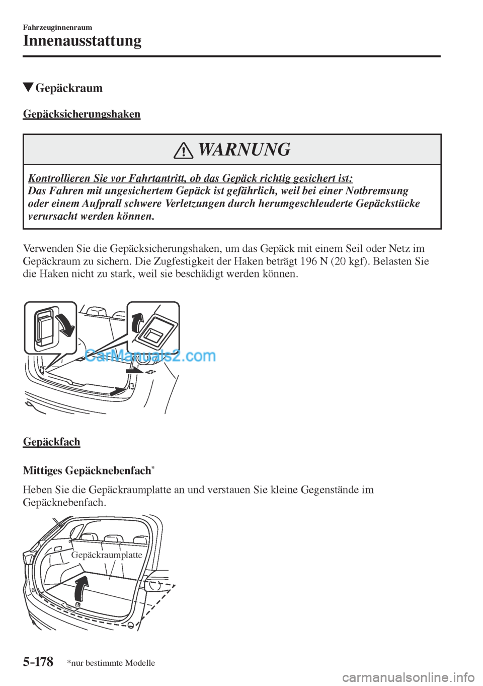 MAZDA MODEL CX-5 2017  Betriebsanleitung (in German) 5–178
Fahrzeuginnenraum
Innenausstattung
*nur bestimmte Modelle
          Gepäckraum
                  G e p ä c k s i c h e r u n g s h a k e n
 WARNUNG
 Kontrollieren Sie vor Fahrtantritt, ob da