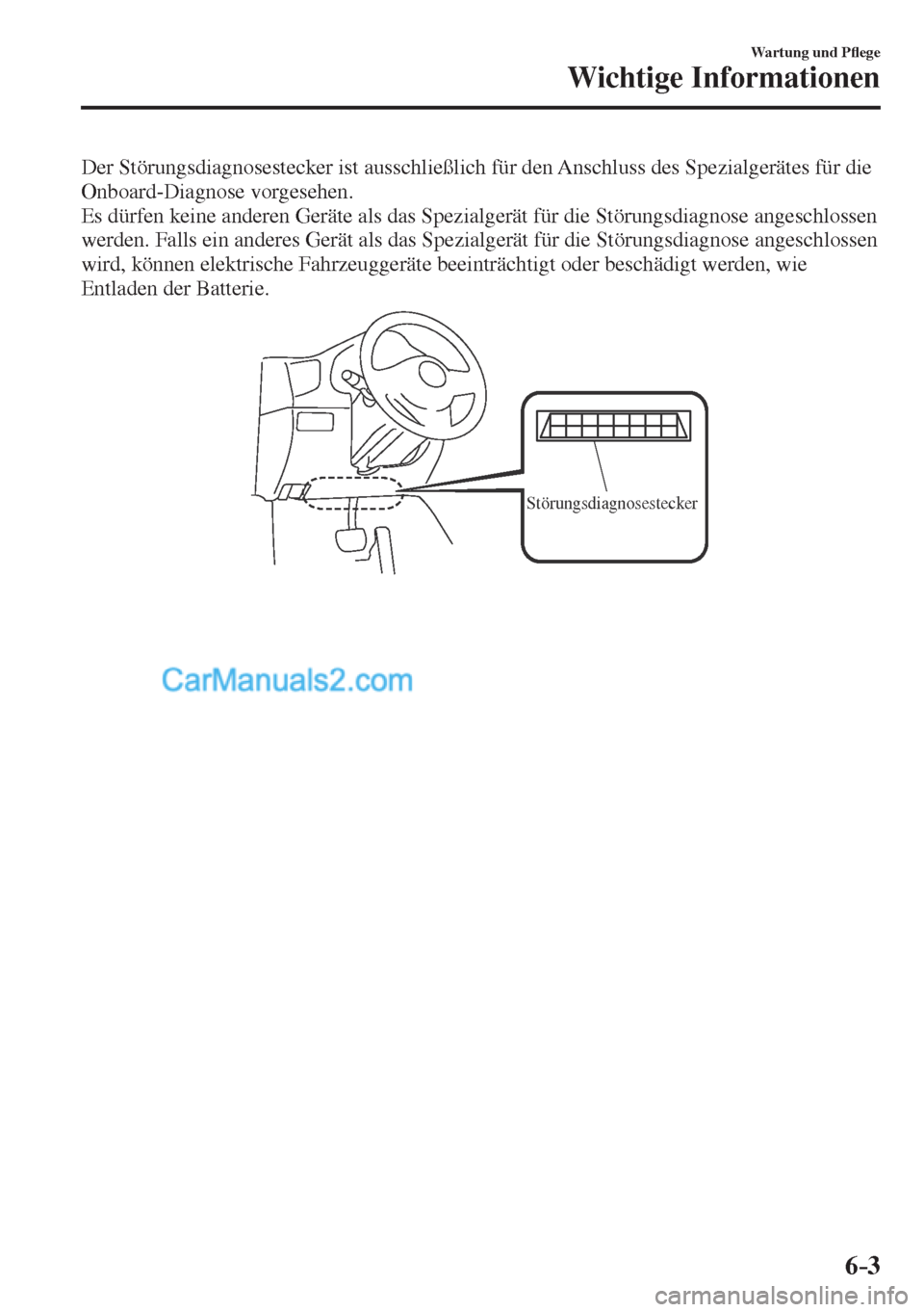 MAZDA MODEL CX-5 2017  Betriebsanleitung (in German) 6–3
Wartung und P�À ege
Wichtige Informationen
  Der Störungsdiagnosestecker ist ausschließlich für den Anschluss des Spezialgerätes für die 
Onboard-Diagnose vorgesehen.
  Es dürfen keine an