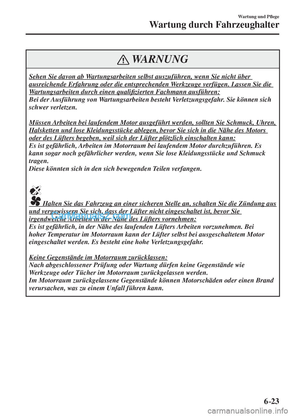 MAZDA MODEL CX-5 2017  Betriebsanleitung (in German) 6–23
Wartung und P�À ege
Wartung durch Fahrzeughalter
 WARNUNG
 Sehen Sie davon ab Wartungsarbeiten selbst auszuführen, wenn Sie nicht über 
ausreichende Erfahrung oder die entsprechenden Werkzeu