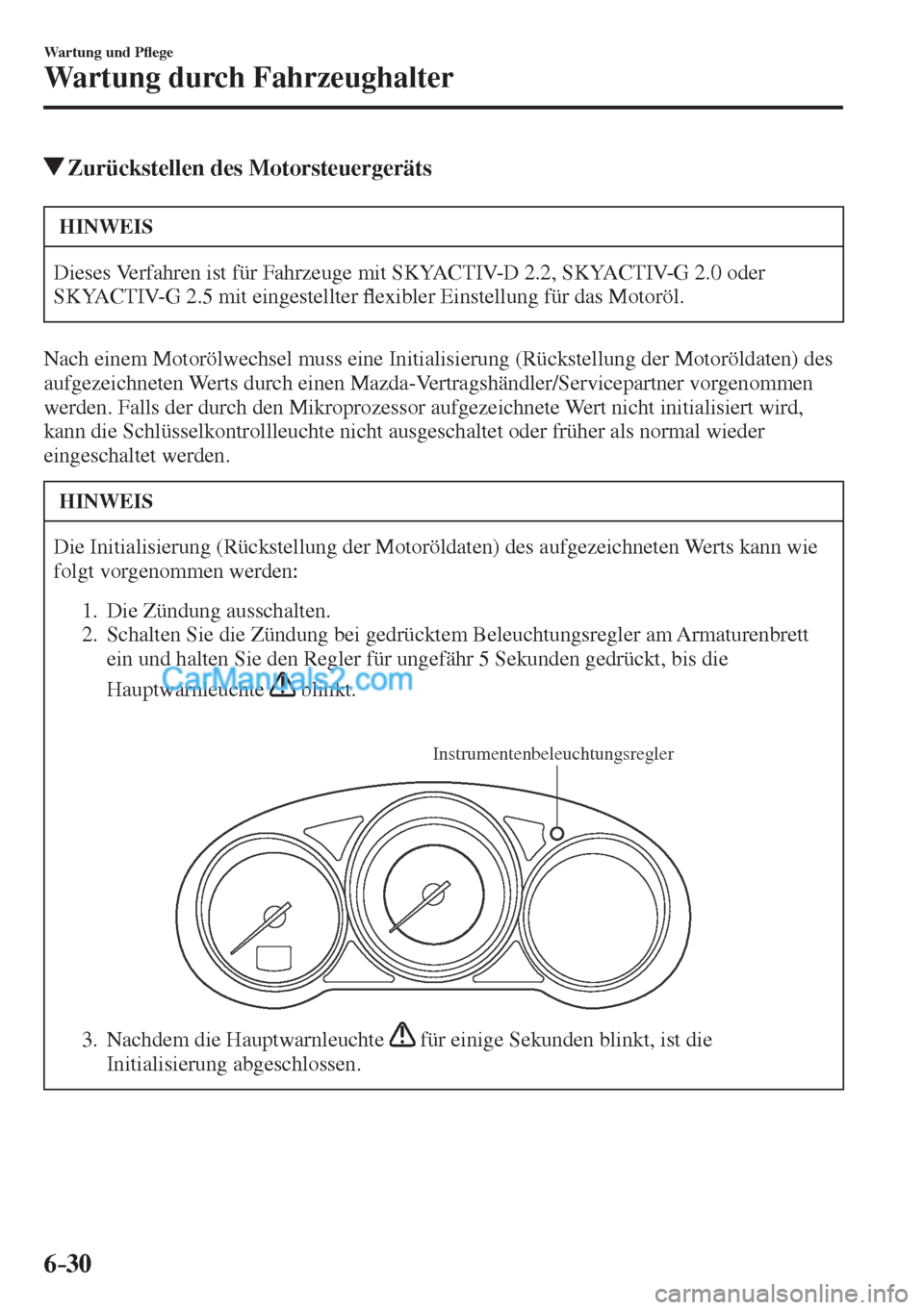 MAZDA MODEL CX-5 2017  Betriebsanleitung (in German) 6–30
Wartung und P�À ege
Wartung durch Fahrzeughalter
          Zurückstellen des Motorsteuergeräts
 HINWEIS
 Dieses Verfahren ist für Fahrzeuge mit SKYACTIV-D 2.2, SKYACTIV-G 2.0 oder 
SKYACTIV