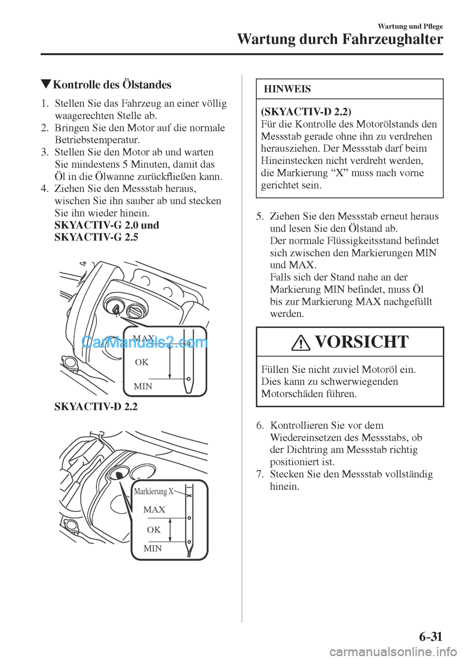 MAZDA MODEL CX-5 2017  Betriebsanleitung (in German) 6–31
Wartung und P�À ege
Wartung durch Fahrzeughalter
          Kontrolle des Ölstandes
             1.   Stellen  Sie  das  Fahrzeug  an  einer  völlig 
waagerechten Stelle ab.
   2.   Bringen S