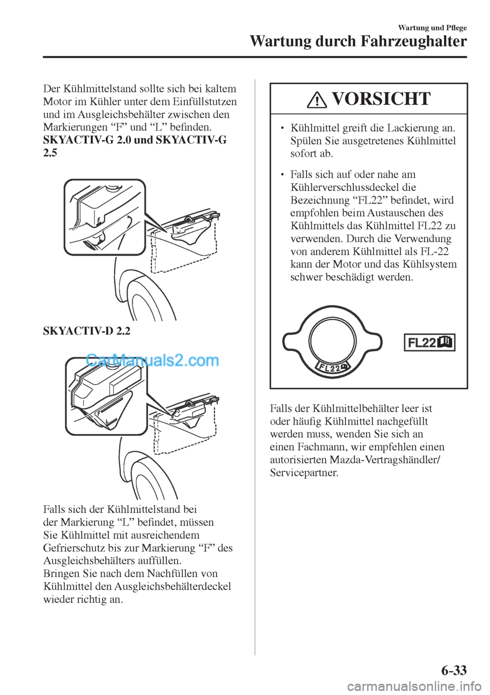 MAZDA MODEL CX-5 2017  Betriebsanleitung (in German) 6–33
Wartung und P�À ege
Wartung durch Fahrzeughalter
  Der Kühlmittelstand sollte sich bei kaltem 
Motor im Kühler unter dem Einfüllstutzen 
und im Ausgleichsbehälter zwischen den 
Markierunge