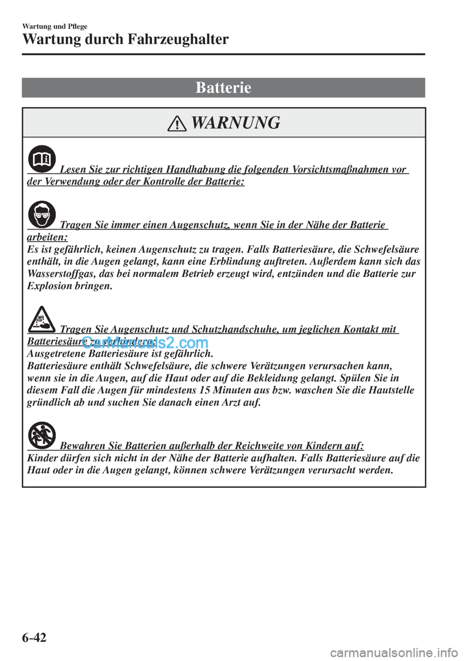 MAZDA MODEL CX-5 2017  Betriebsanleitung (in German) 6–42
Wartung und P�À ege
Wartung durch Fahrzeughalter
 Batterie
 WARNUNG
               Lesen Sie zur richtigen Handhabung die folgenden Vorsichtsmaßnahmen vor 
der Verwendung oder der Kontrolle d