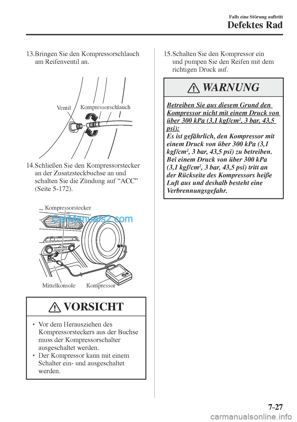 MAZDA MODEL CX-5 2017  Betriebsanleitung (in German) 7–27
Falls eine Störung auftritt
Defektes Rad
   13.  Bringen  Sie  den  Kompressorschlauch 
am Reifenventil an.
   
 
VentilKompressorschlauch
 
   14.  Schließen  Sie  den  Kompressorstecker 
an
